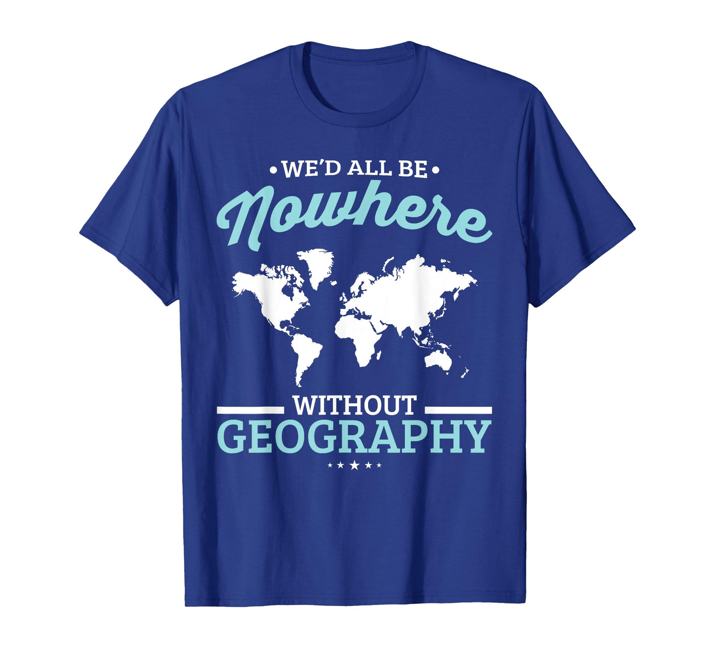 We'd All Be Nowhere Without Geography Funny School T-Shirt T-Shirt