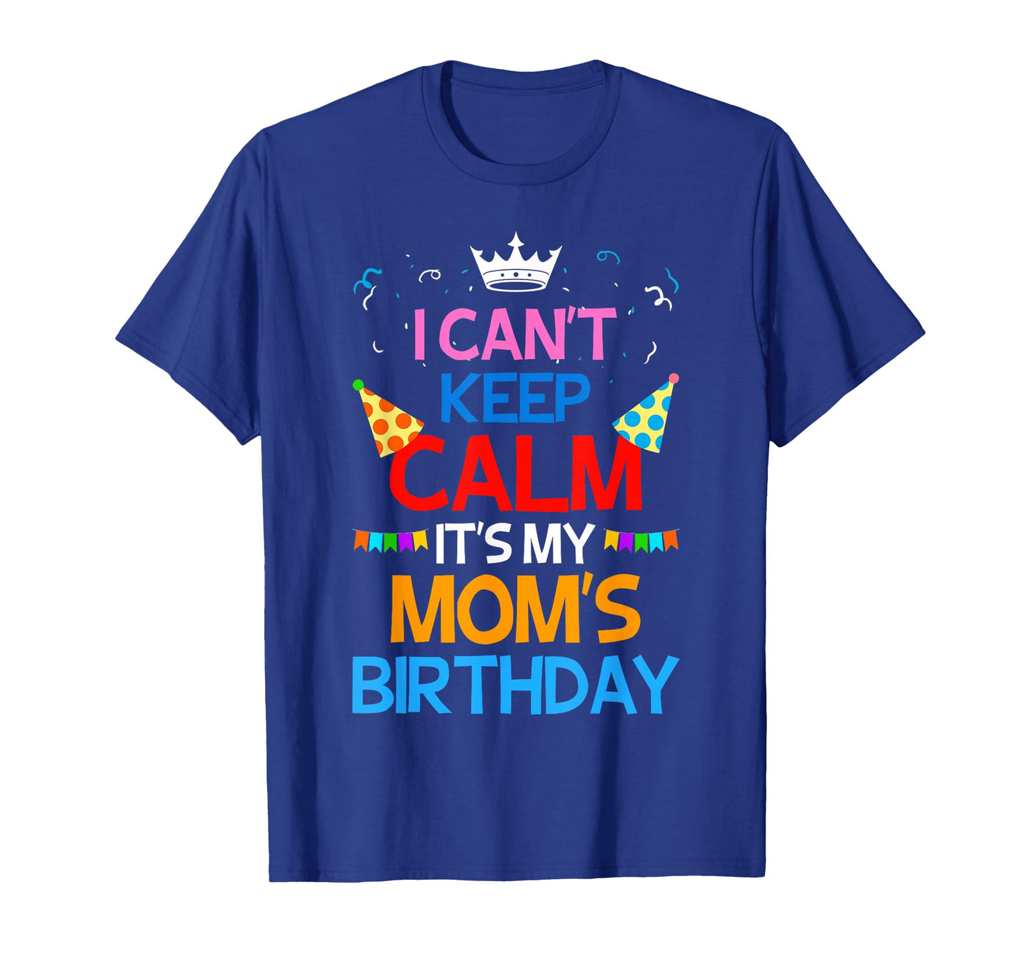 I Can't Keep Calm It's My Mom's Birthday T-Shirt
