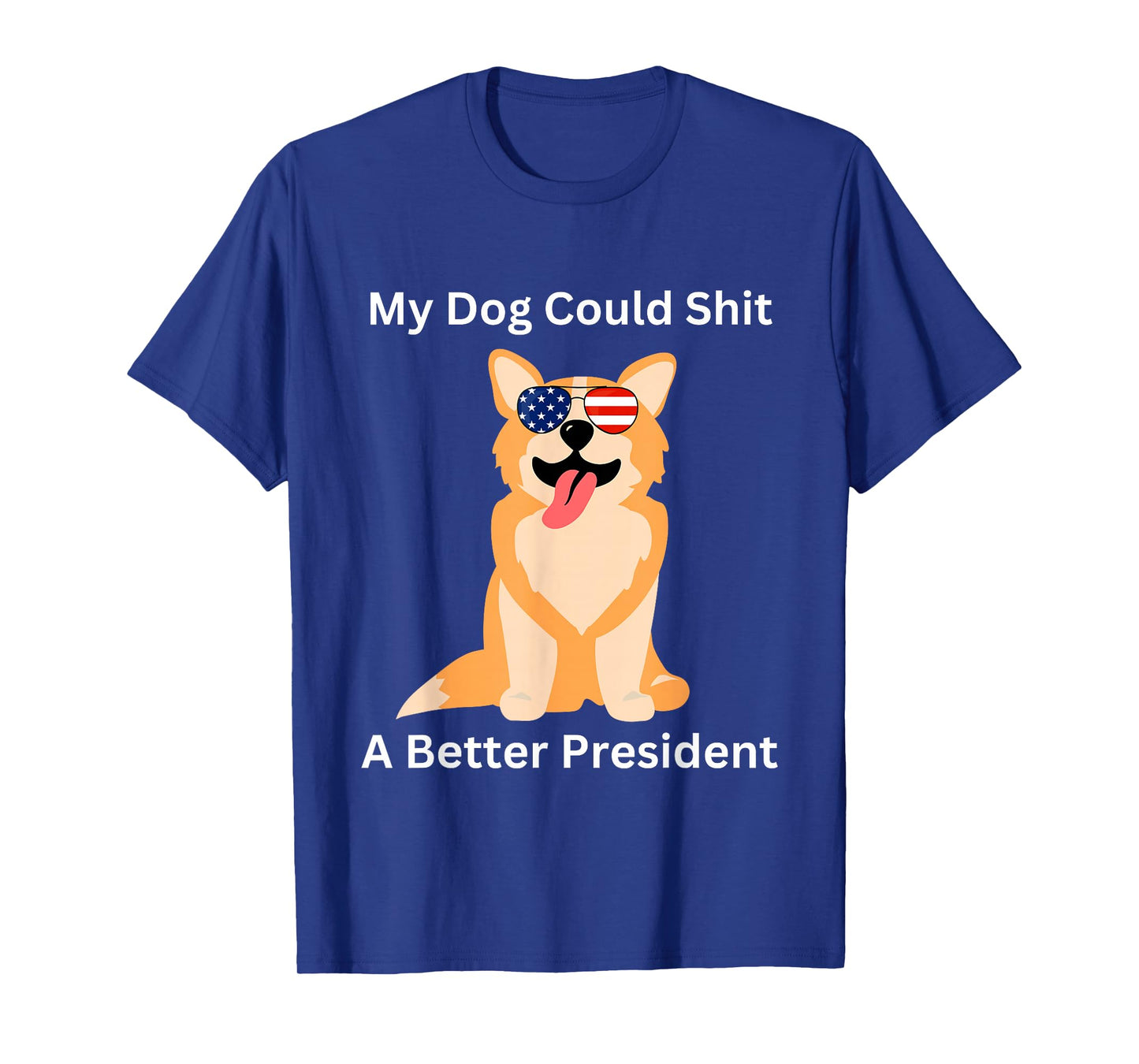 My Dog Could Shit A Better President - Funny Anti Trump T-Shirt