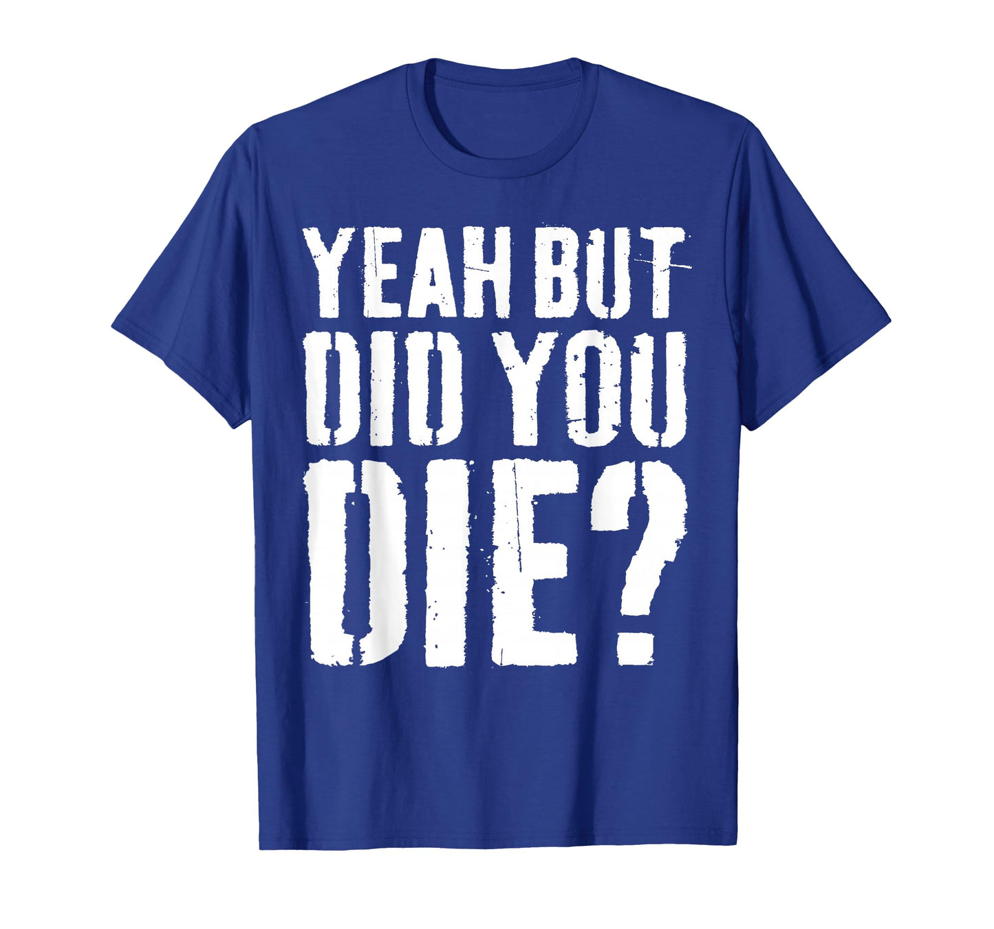 Yeah But Did You Die Shirt Men Women Funny Workout T-Shirt