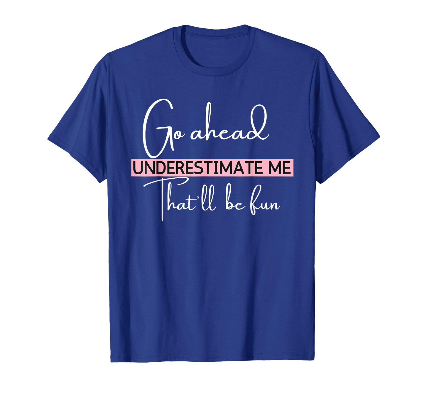 Go Ahead Underestimate Me That'll Be Fun Funny T-Shirt