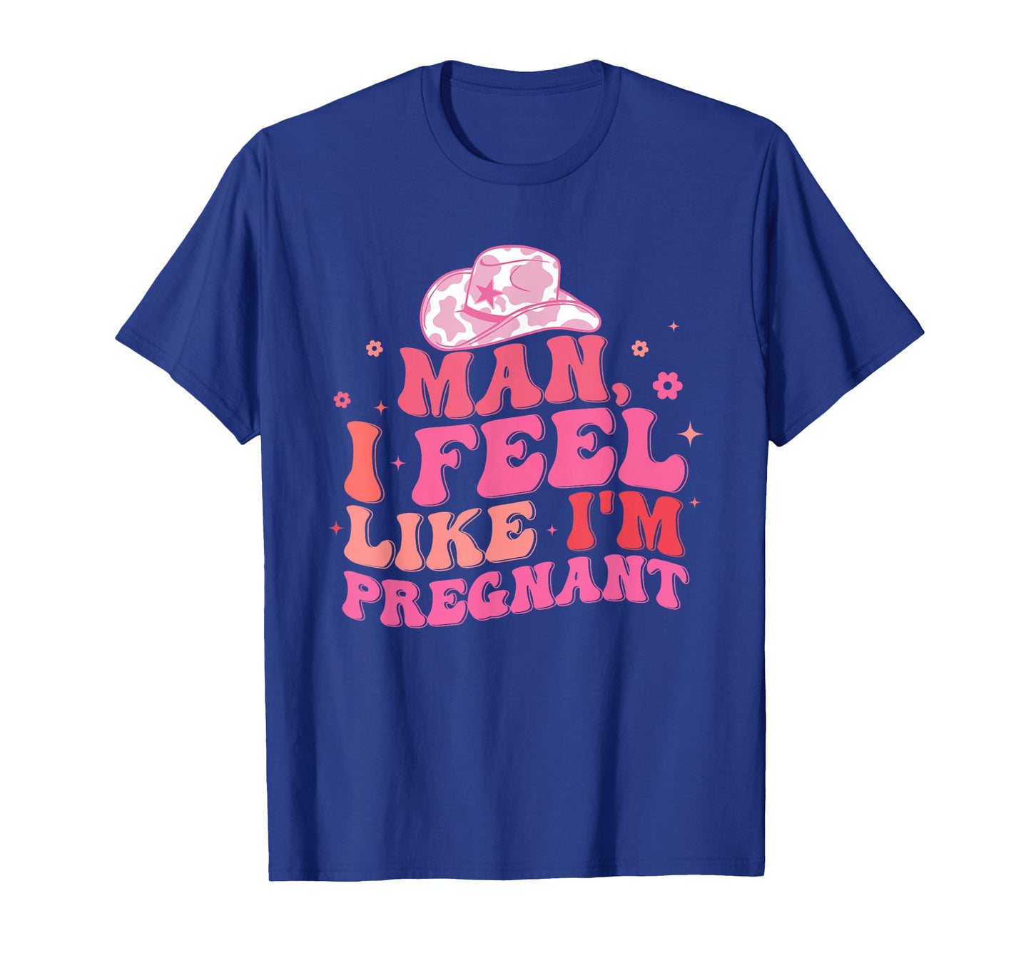 Man I Feel Like I'm Pregnant Western Pregnancy Announcement T-Shirt