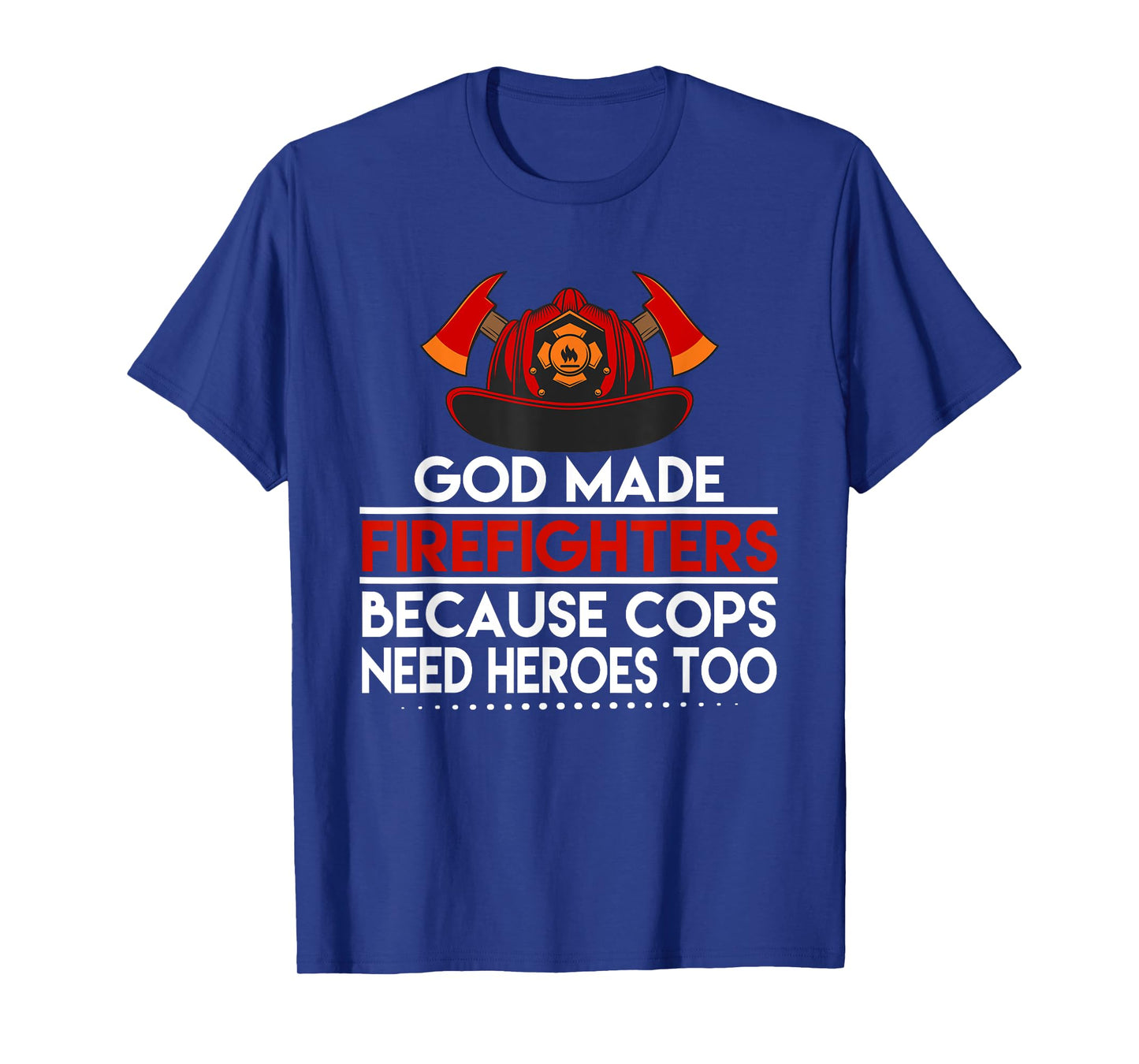 God Made Firefighters Because Cops Need Heroes Too Apparel T-Shirt