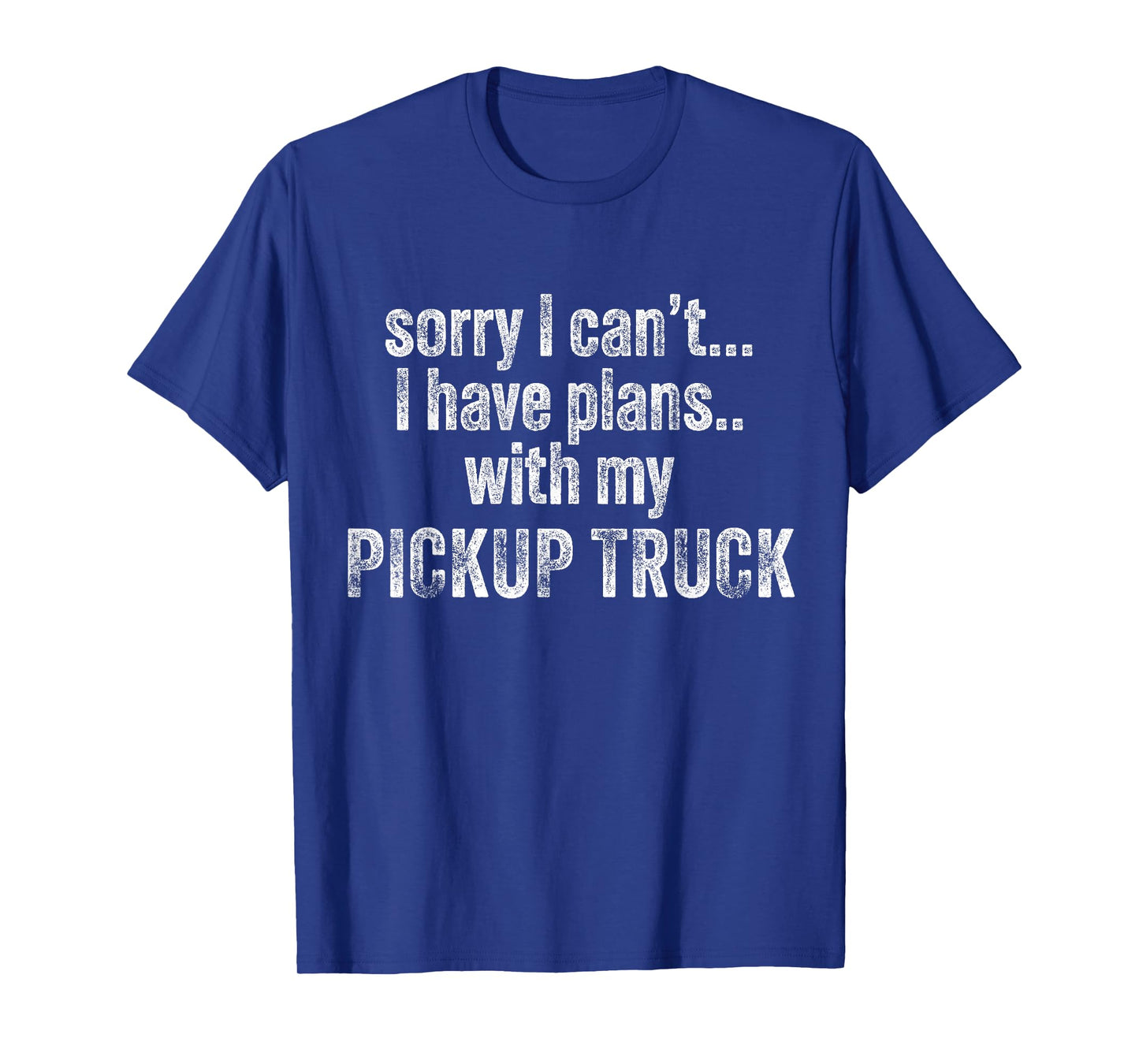 Sorry I can't I have plans with my Pickup truck Funny T-Shirt
