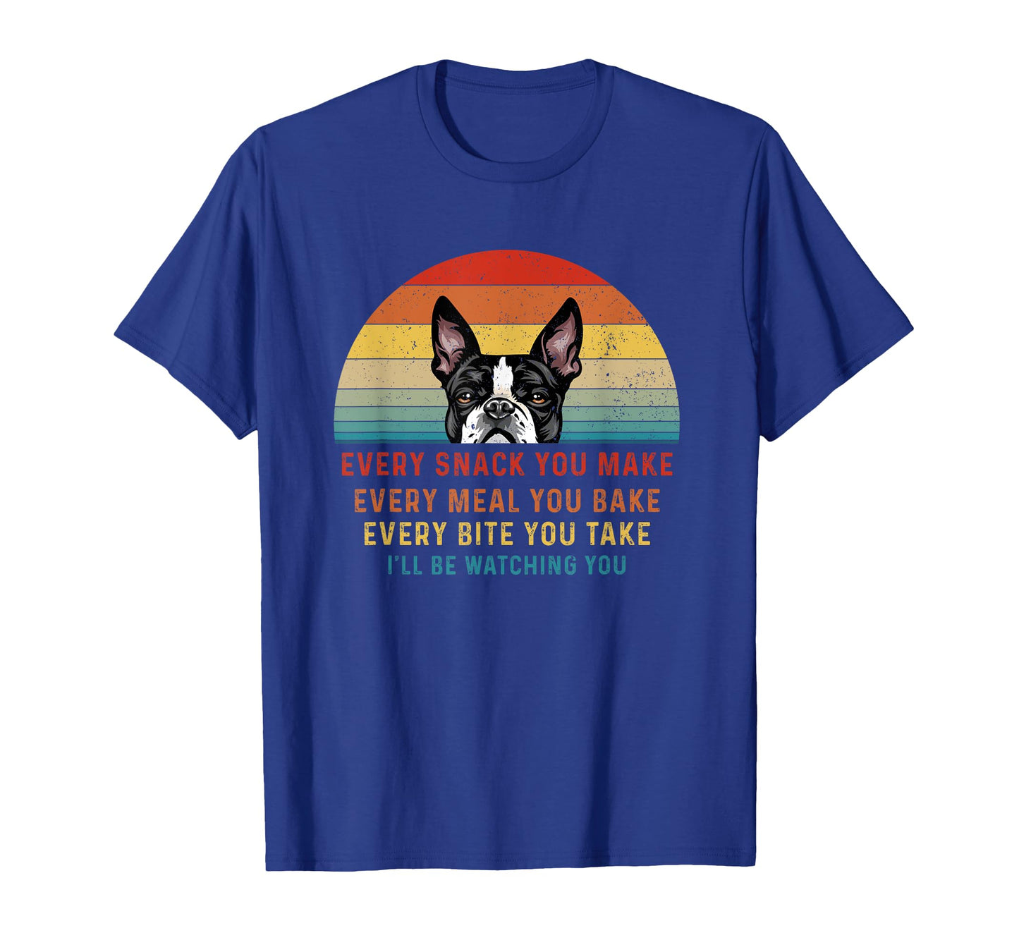 Boston Terrier Dog Every Snack You Make Every Meal You Bake Men Women T-Shirt