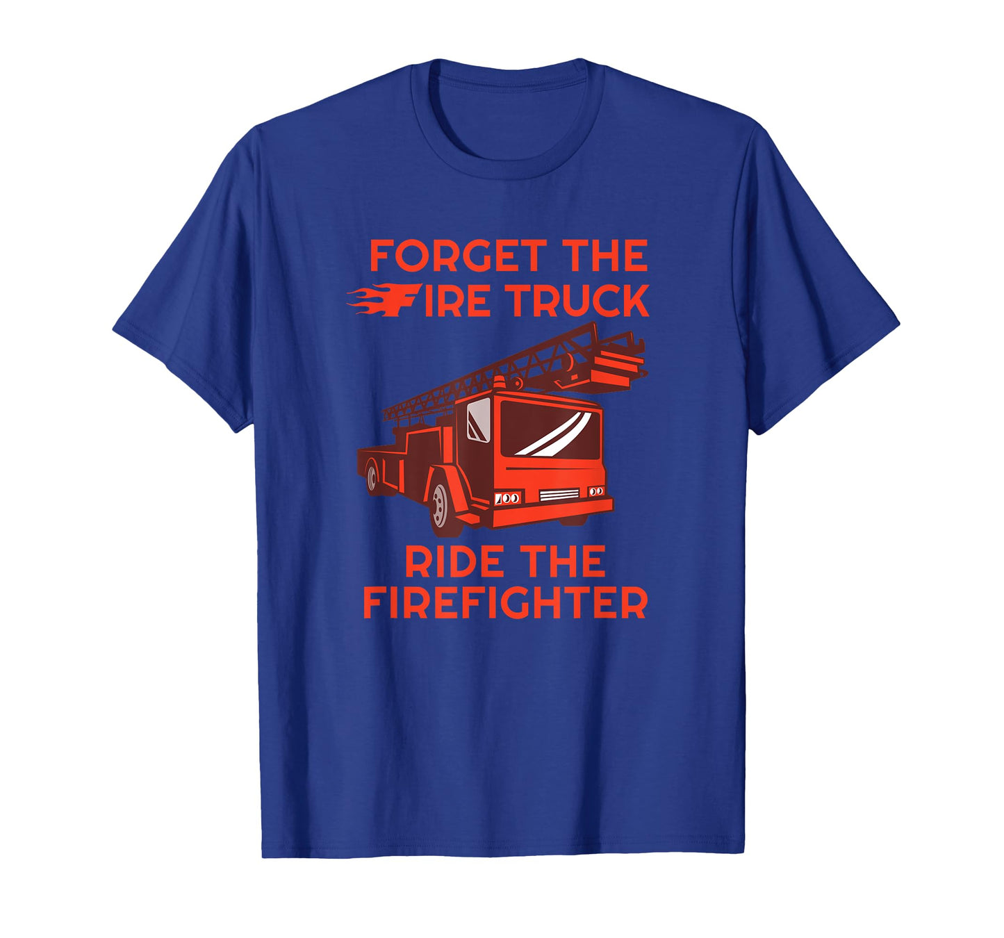Forget The Fire Truck Ride The Firefighter Fireman T-shirt