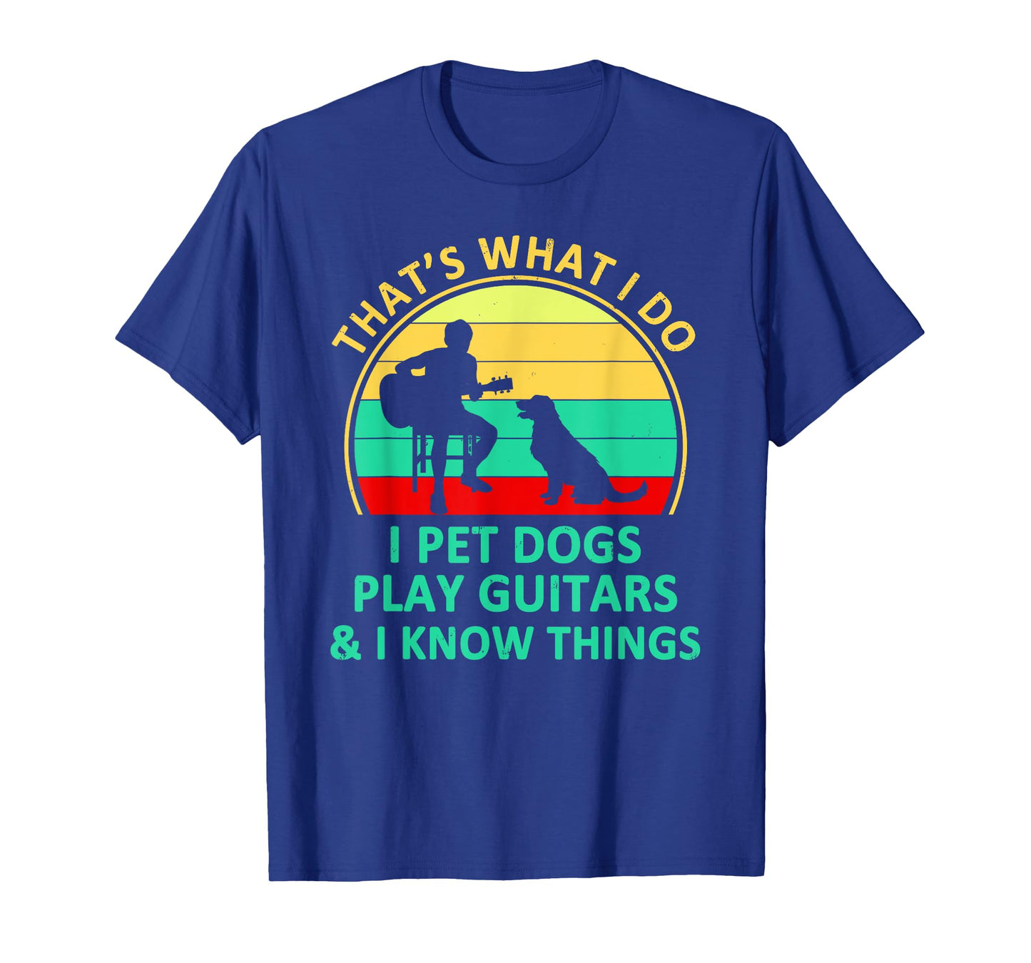 That's What I Do I Pet Dogs Play Guitars And I Know Things T-Shirt