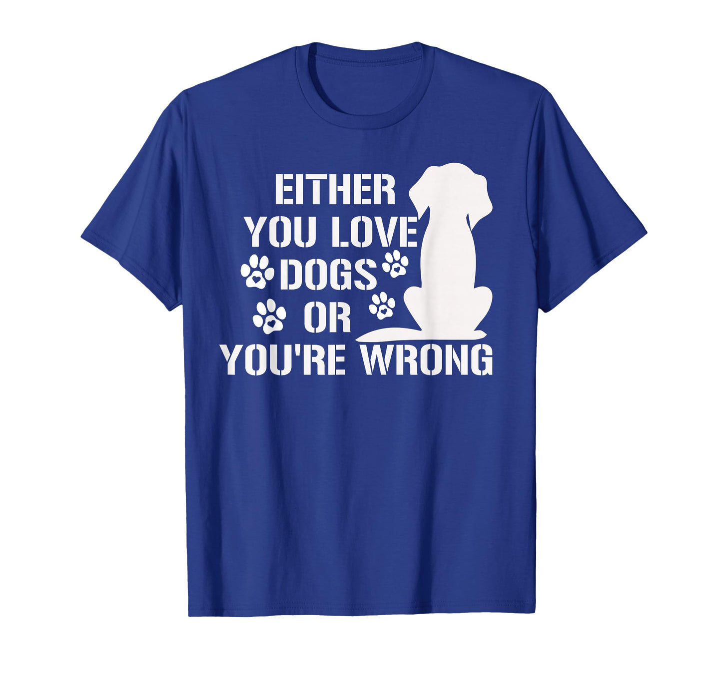 Either You Love Dogs Or You're Wrong Pet Humor Animal Lovers T-Shirt