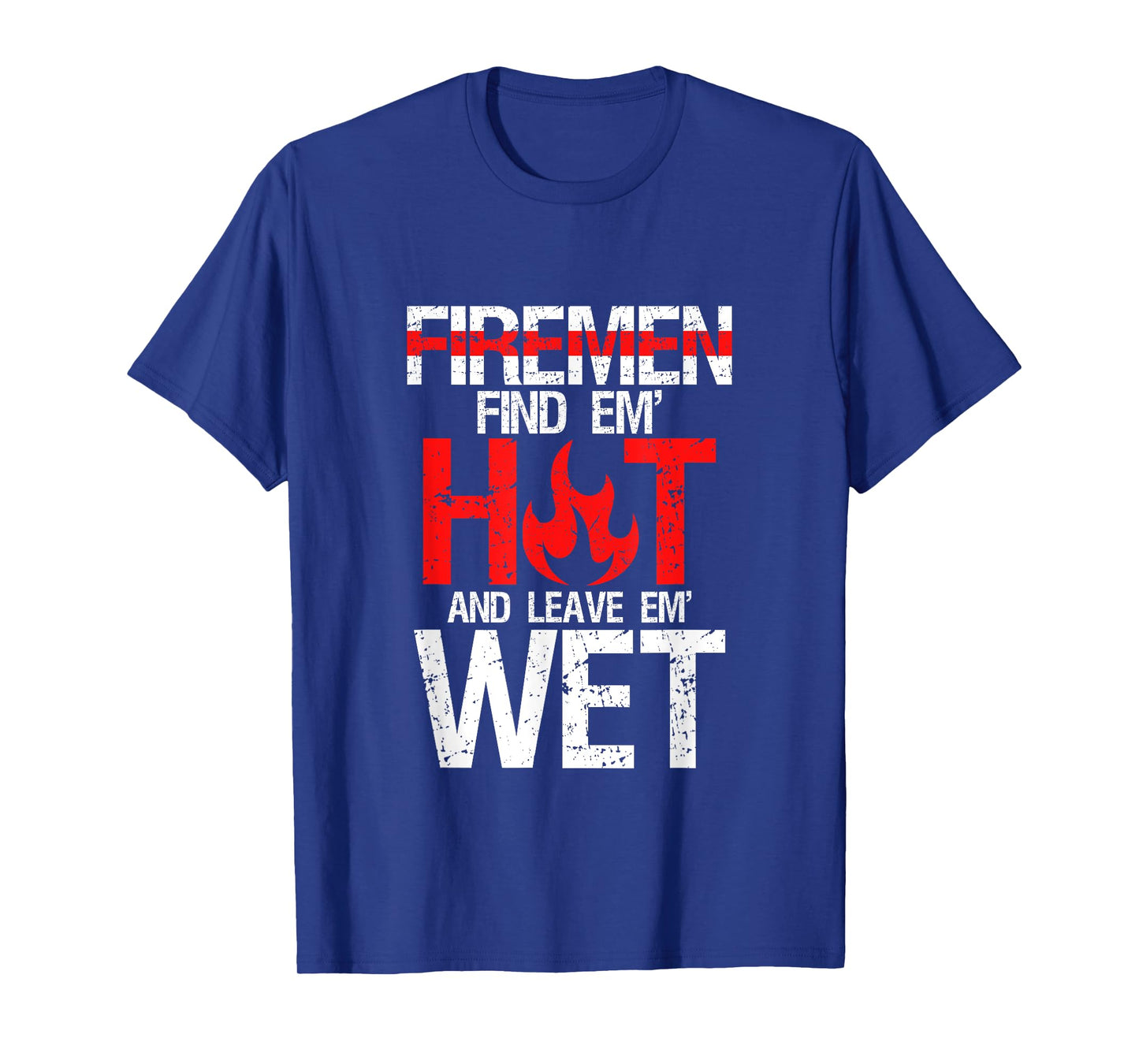 Find Em Hot And Leave Em Wet | Funny Hot Sexy Fireman Gift T-Shirt