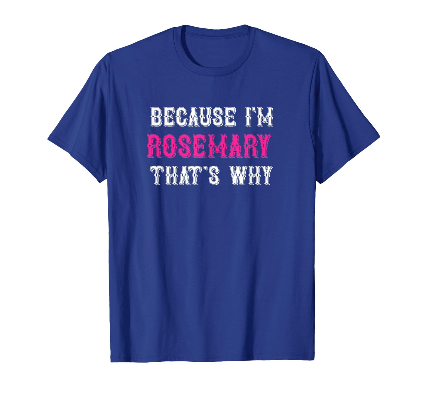 Rosemary / Because I'm Rosemary That's Why - Rosemary Name T-Shirt