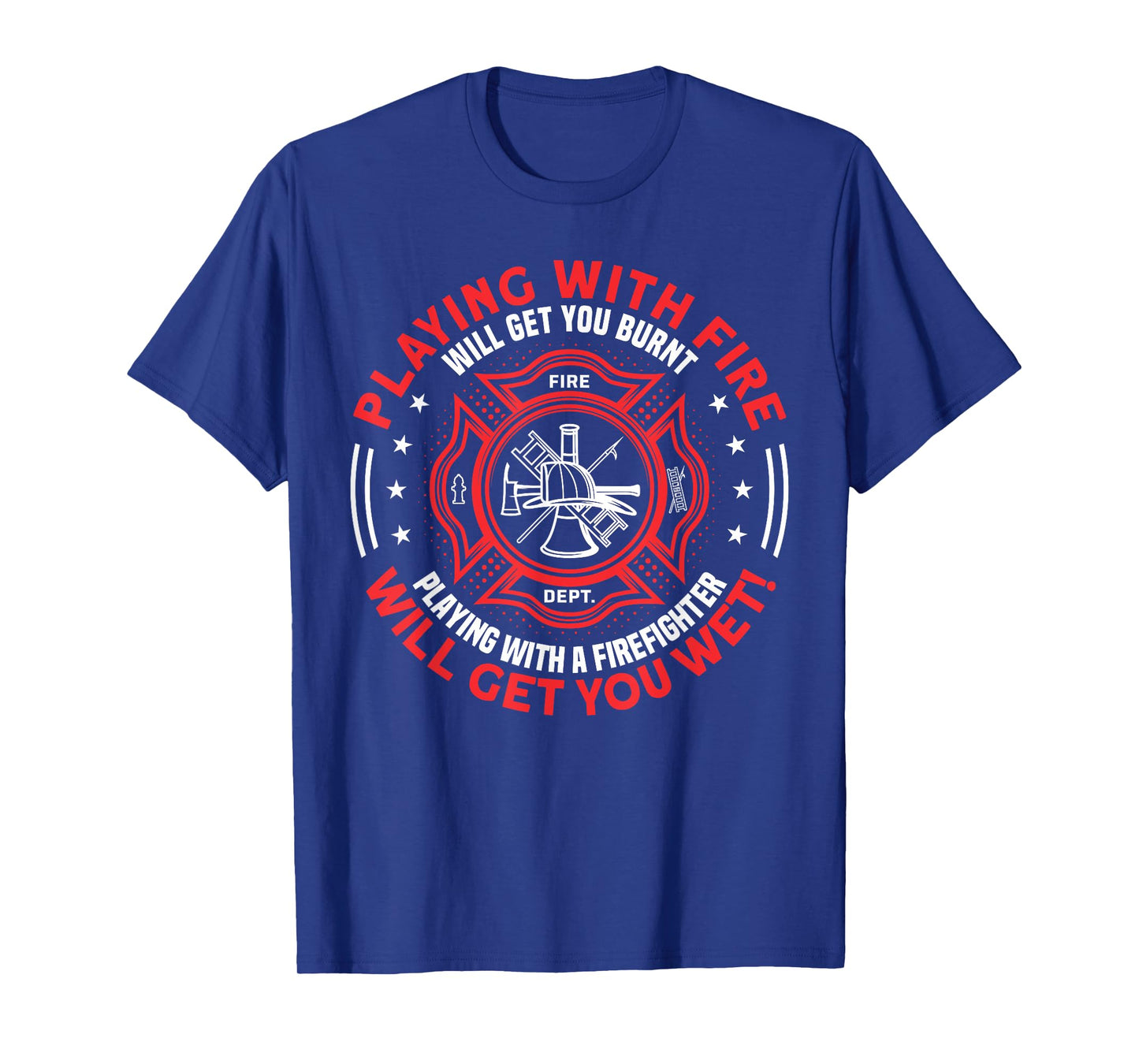 Playing With Fire Will Get You Burnt - Funny Fireman Humor T-Shirt