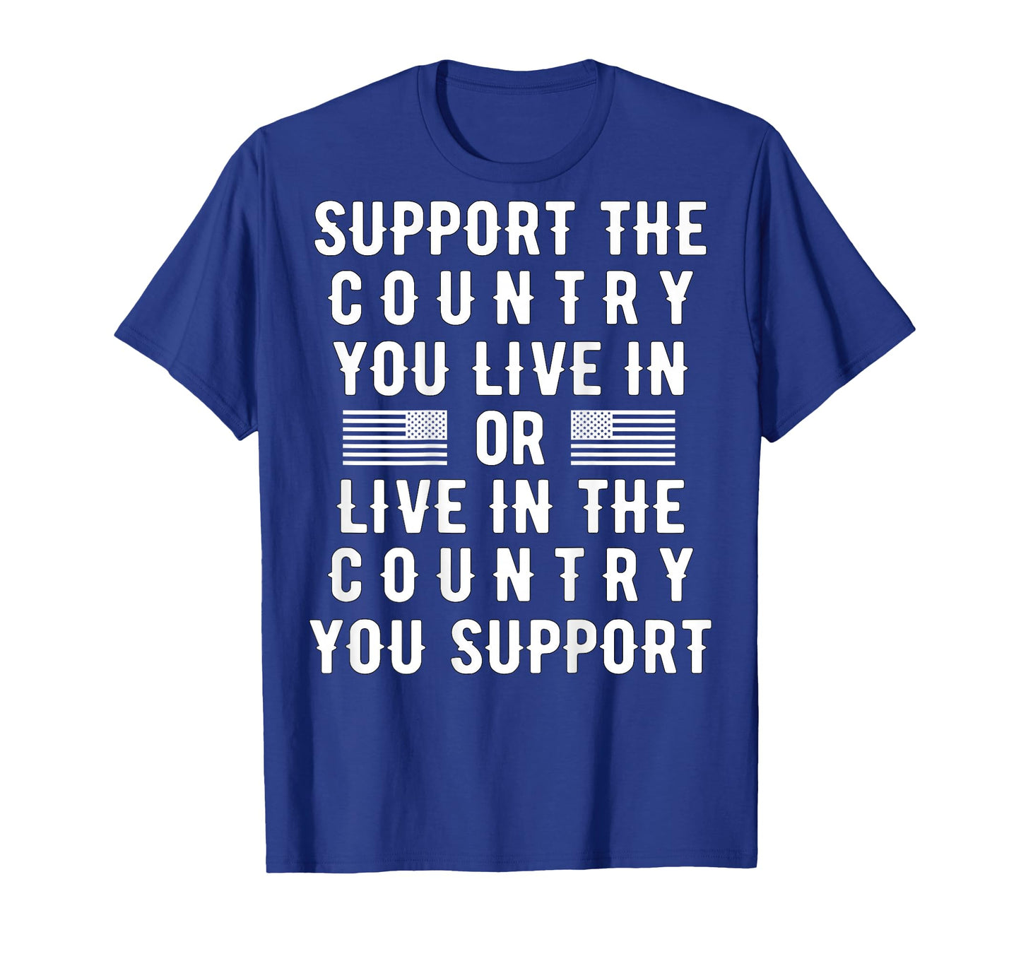 Support the Country You Live In or Live In Where You Support T-Shirt