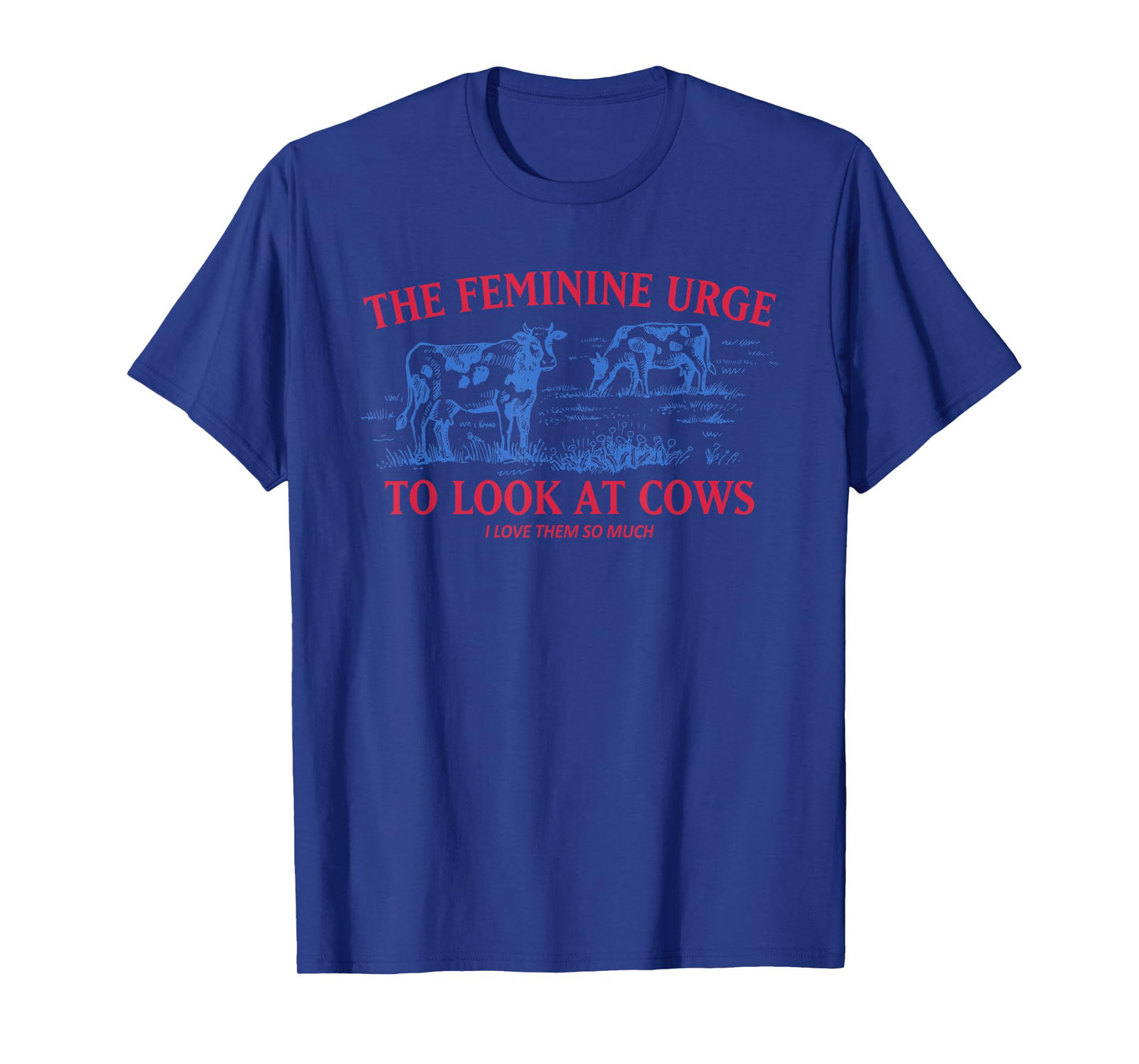 The Feminine Urge To Look At Cows I Love Them Quote T-Shirt