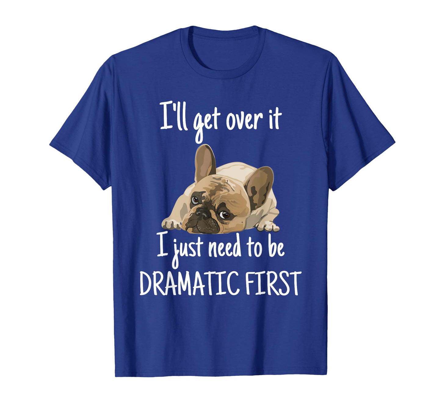 Bulldog i'll get over it i just need to be dramatic first Men Women Kids T-Shirt