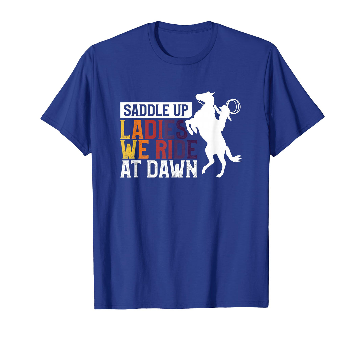 Saddle Up Ladies We Ride At Dawn T-Shirt
