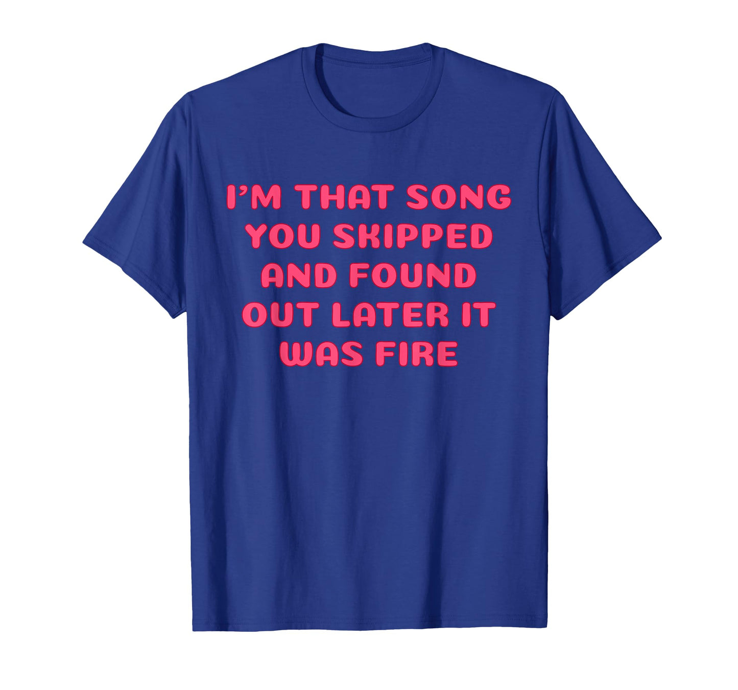 I'm That Song You Skipped And Found Out Later It Was Fire T-Shirt