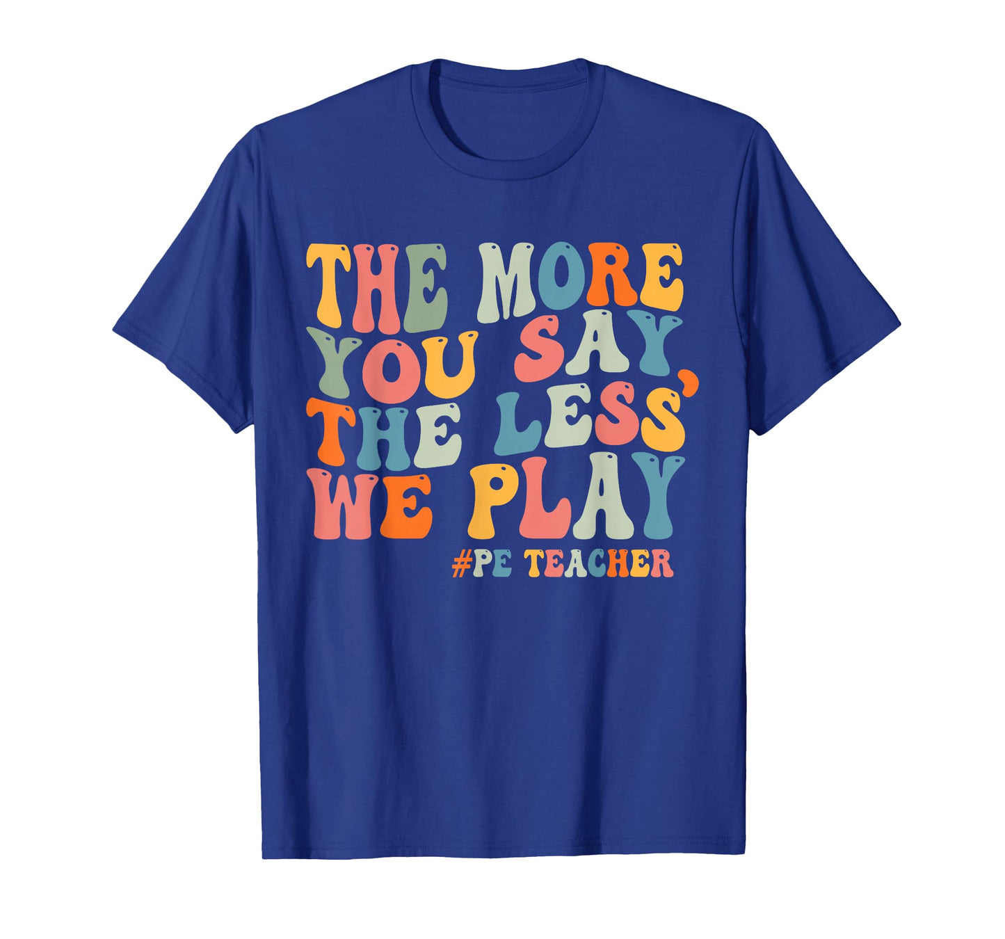 The More You Say, The Less We Play PE Teacher Men Women T-Shirt