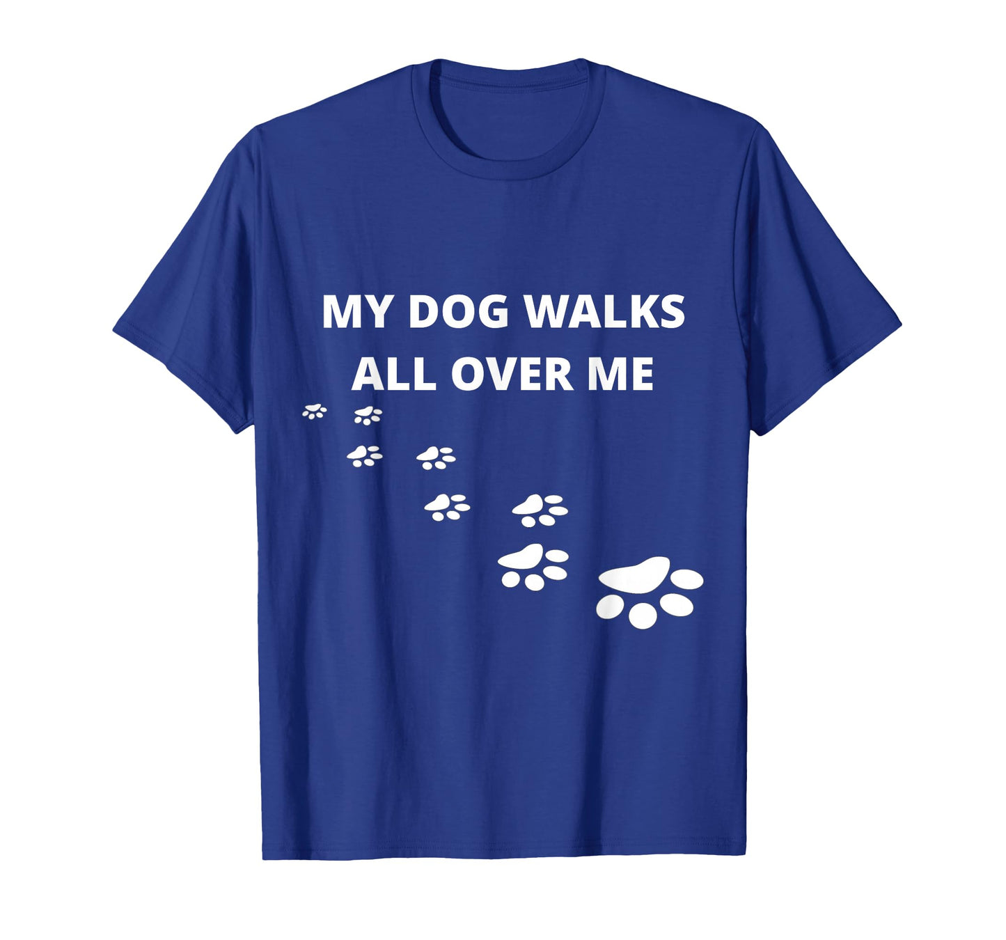 My Dog Walks All Over Me, For People Who Love Dogs, Funny T-Shirt