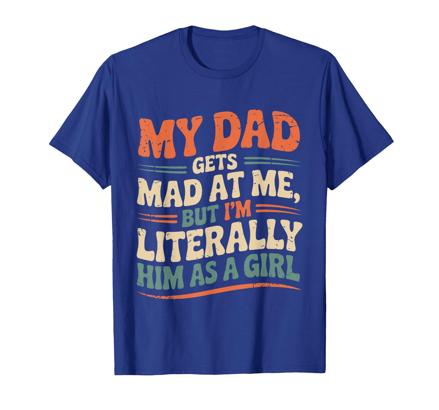 My Dad Gets Mad at Me But I'm Literally Him As A Girl Joke T-Shirt