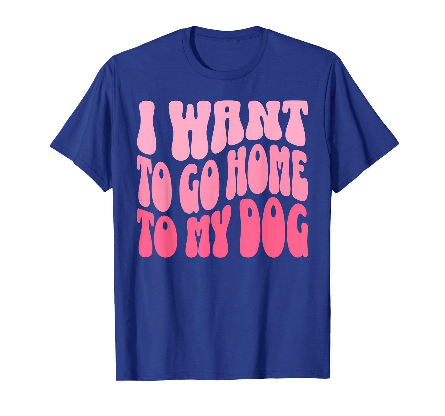 I Want to Go Home to My Dog Funny Dogs Lover Quote T-Shirt