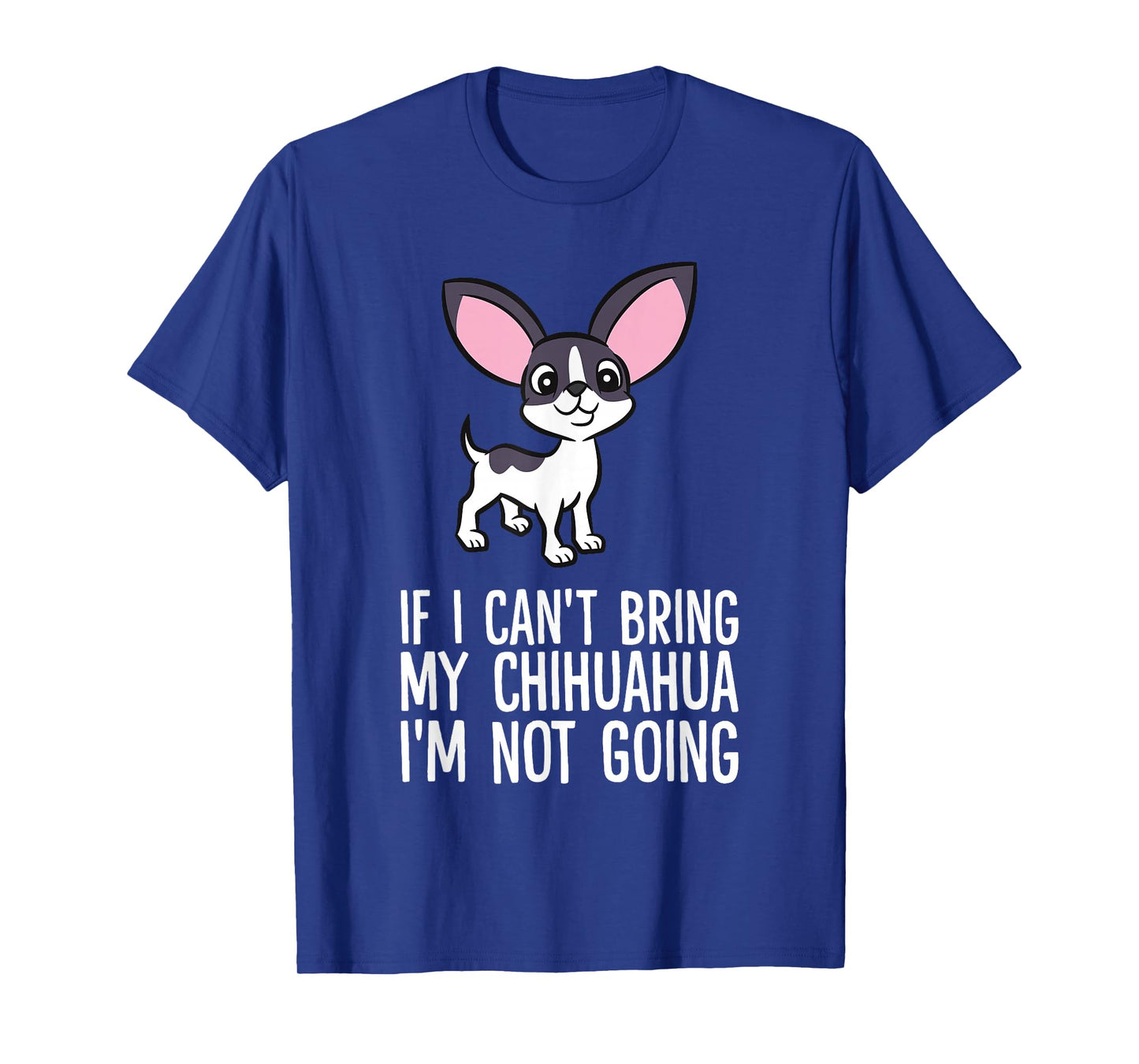 If I Can't Bring My Chihuahua I'm Not Going T-Shirt