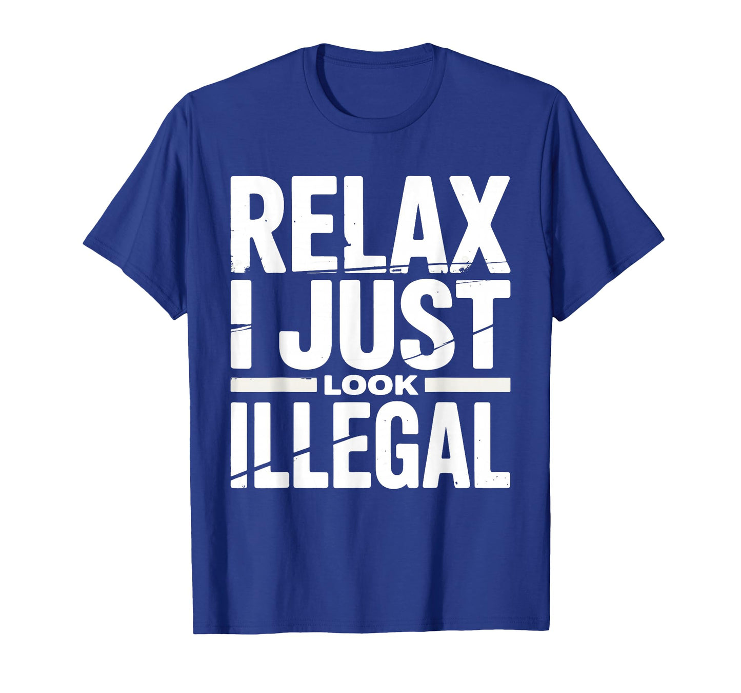 Relax I Just Look Illegal Funny Sarcastic Humor Men Women T-Shirt