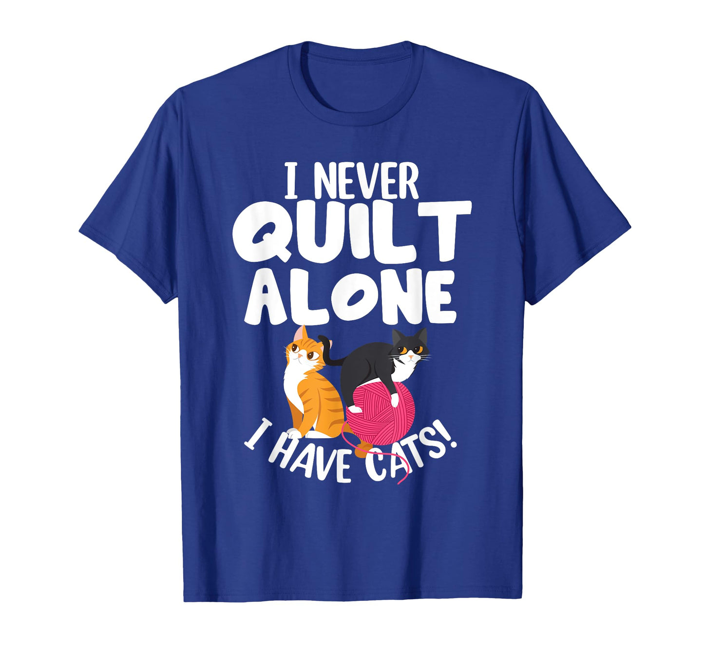 Quilting I Never Quilt Alone I Have Cats! Feline Fun Art T-Shirt