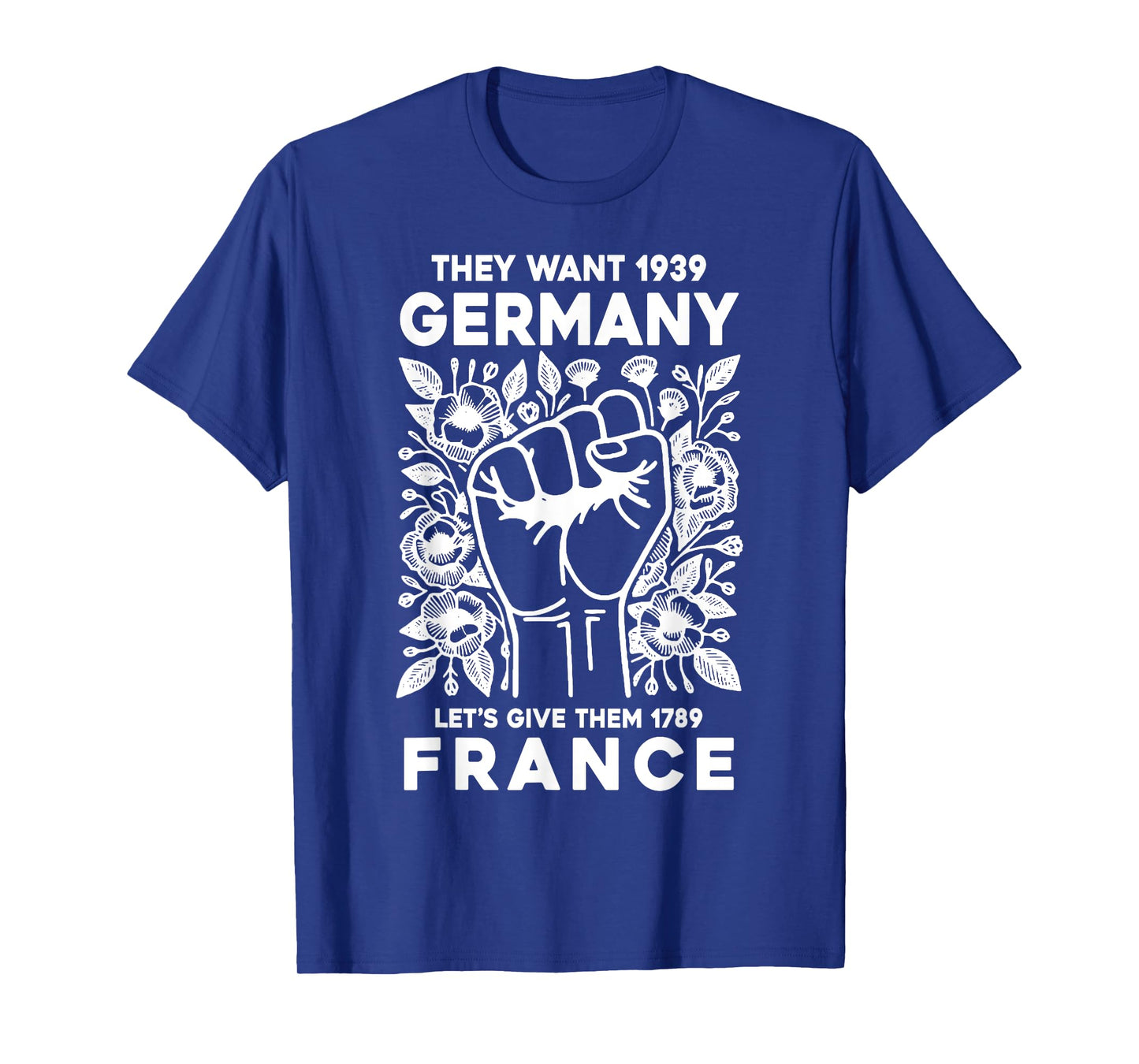 They Want 1939 Germany Let's Give Them 1789 France T-Shirt