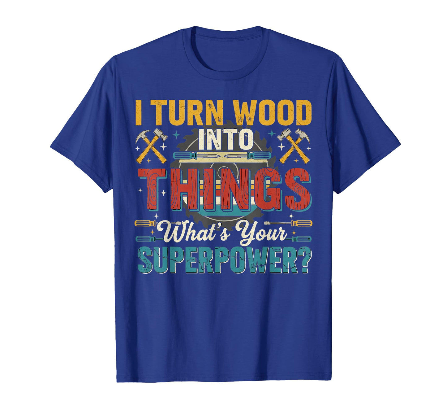 I Turn Wood Into Things Cool Woodwork Carpenter Carpentry T-Shirt