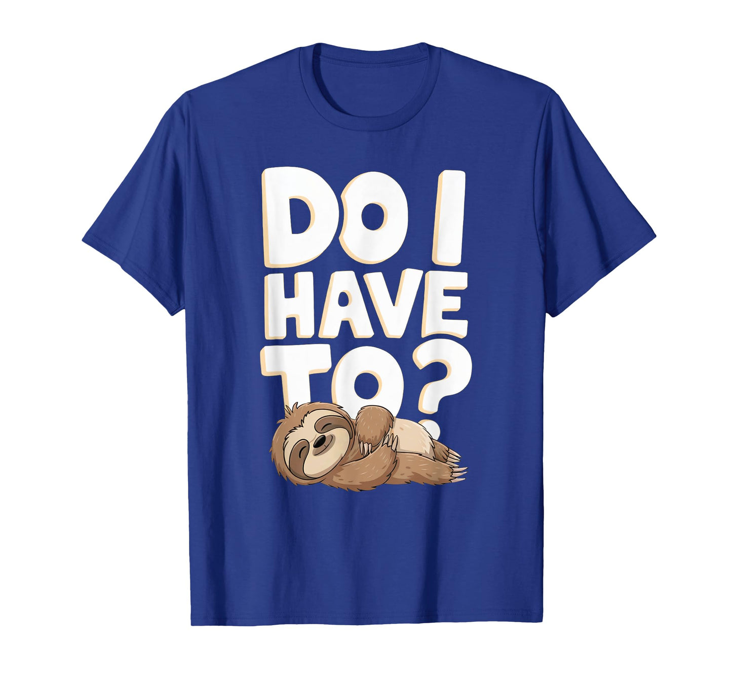 Do I Have To Funny Sloth Lover Gift Lazy Attitude Sarcastic T-Shirt