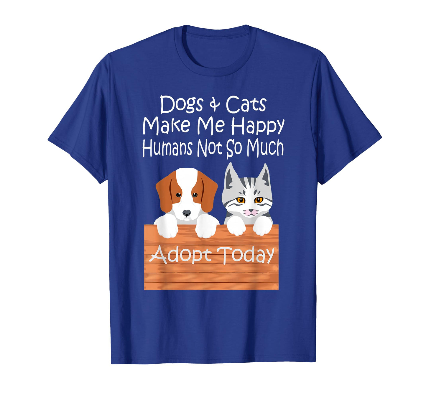 Dogs and Cats Make Me Happy Humans Not So Much Adopt Today T-Shirt