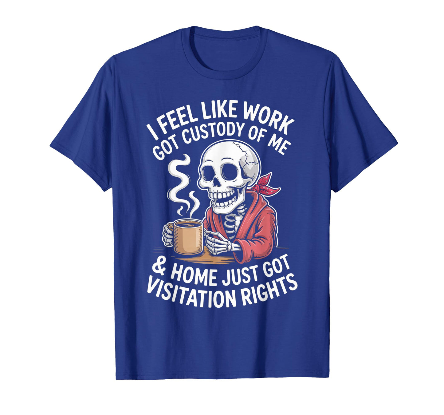 I Feel Like Work Got Custody Anel Custody of Me Funny Saying T-Shirt