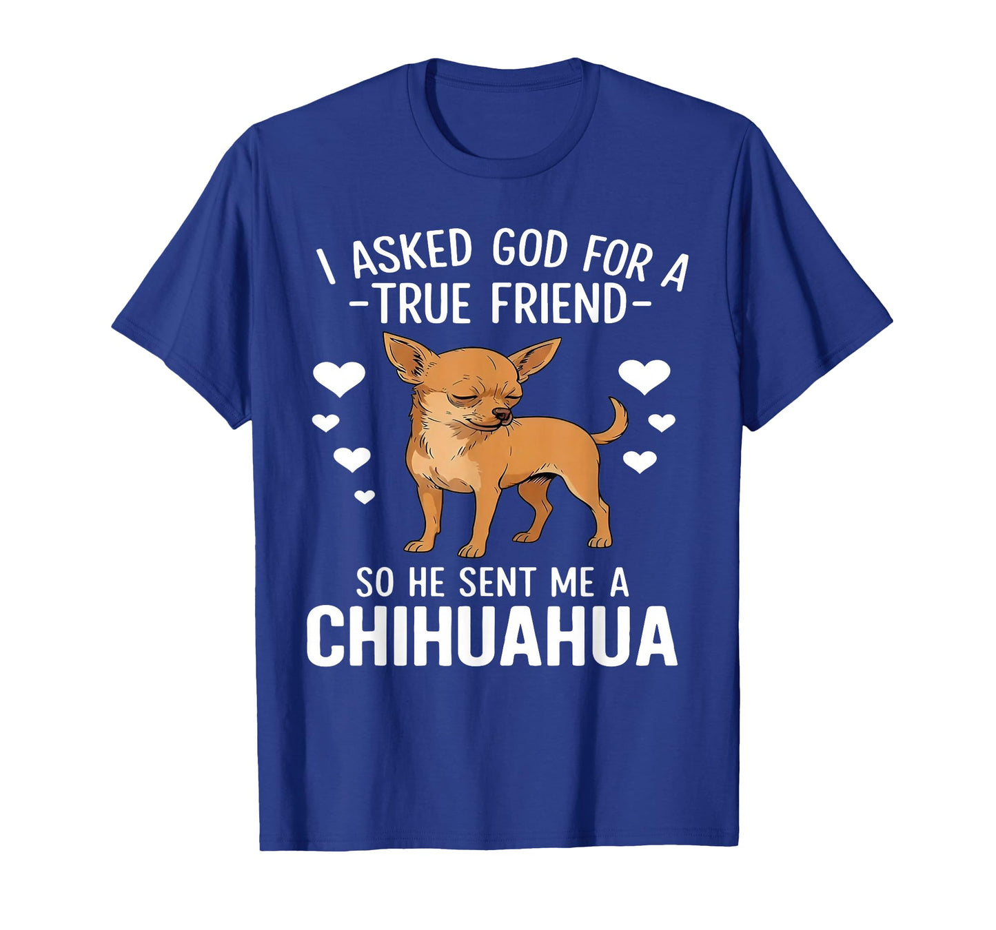 I Asked God for A True Friend So He Sent Me A Chihuahua T-Shirt