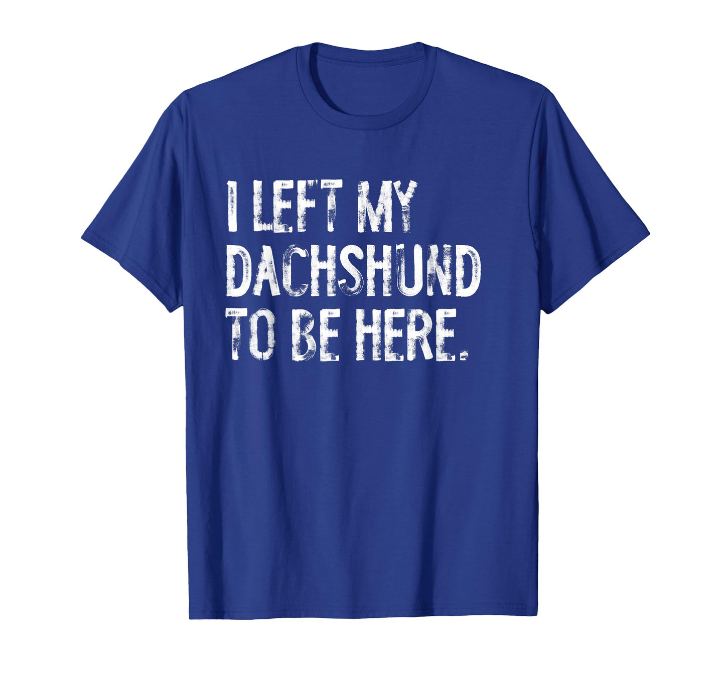 I Left My Dachshund To Be Here T-Shirt