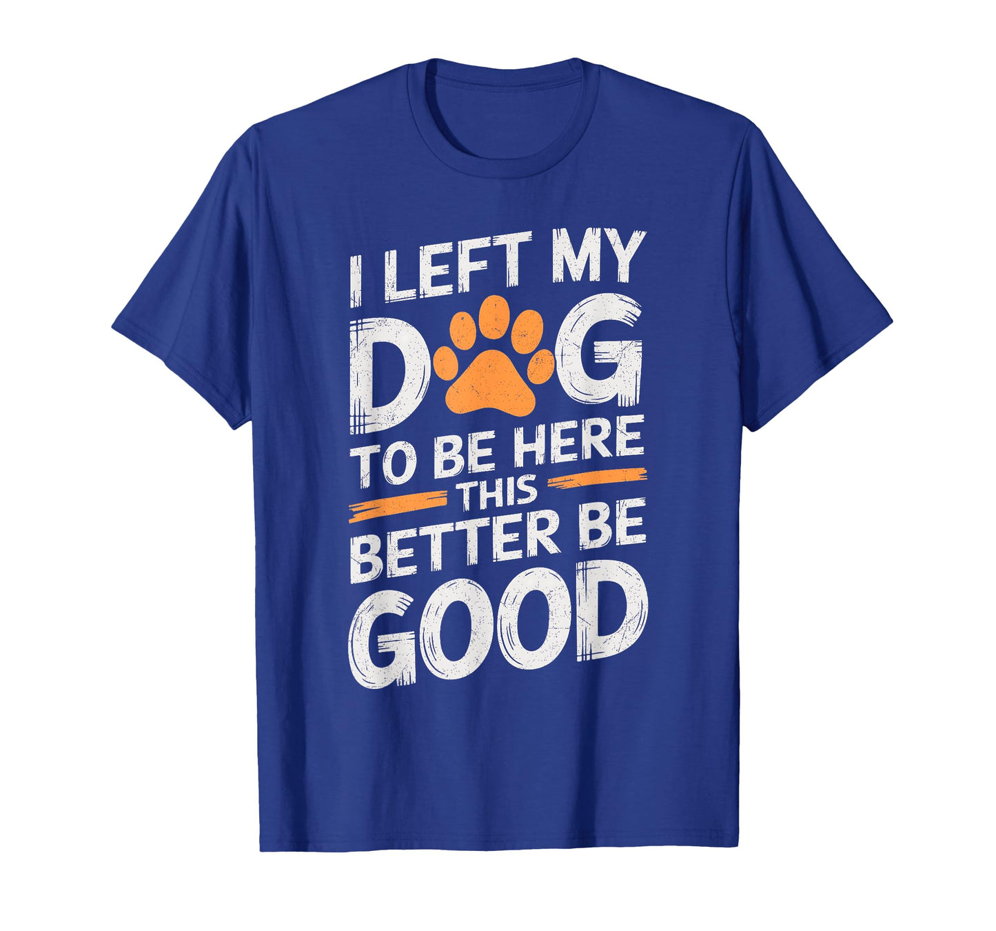 I Left My Dog To Be Here This Better Be Good Dog Dad Mom T-Shirt