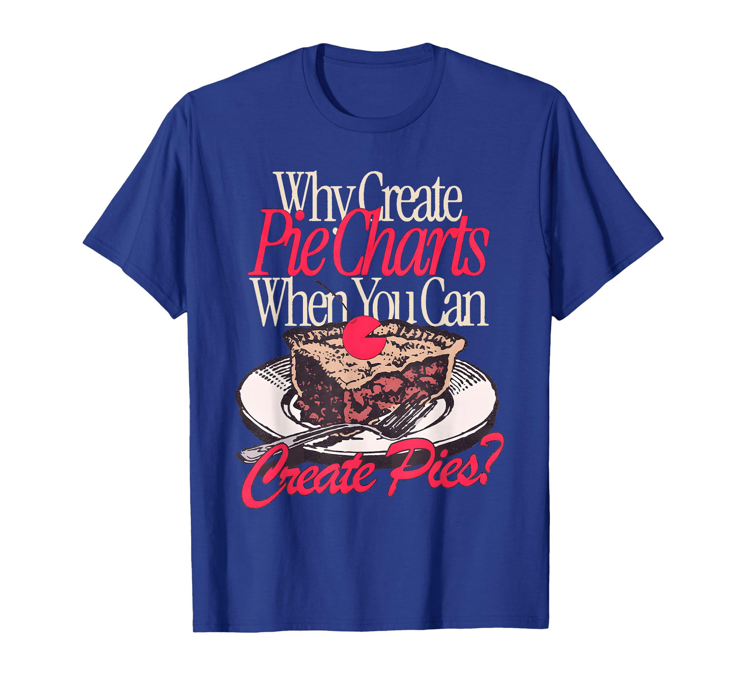 Why Create Pie Charts When You Can Create Pies? T-Shirt