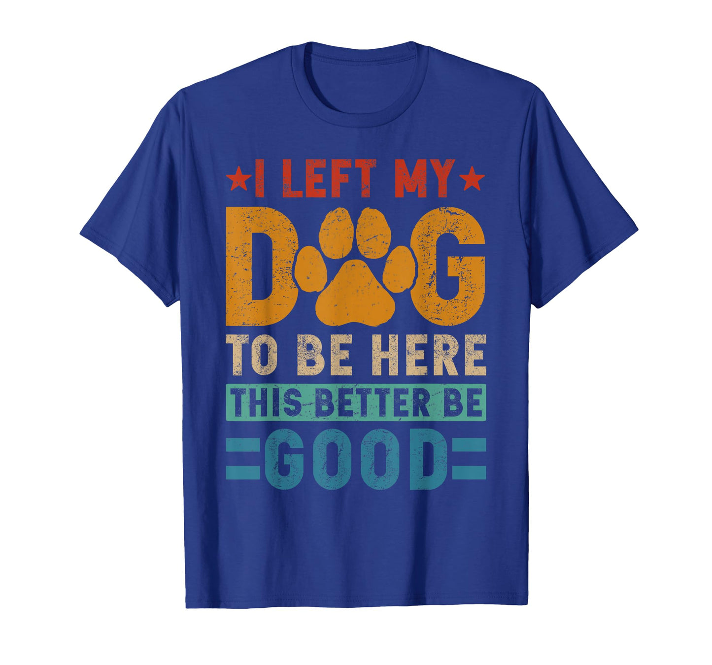 I Left My Dog To Be Here This Better Be Good Funny Dog Mom T-Shirt for Men Women