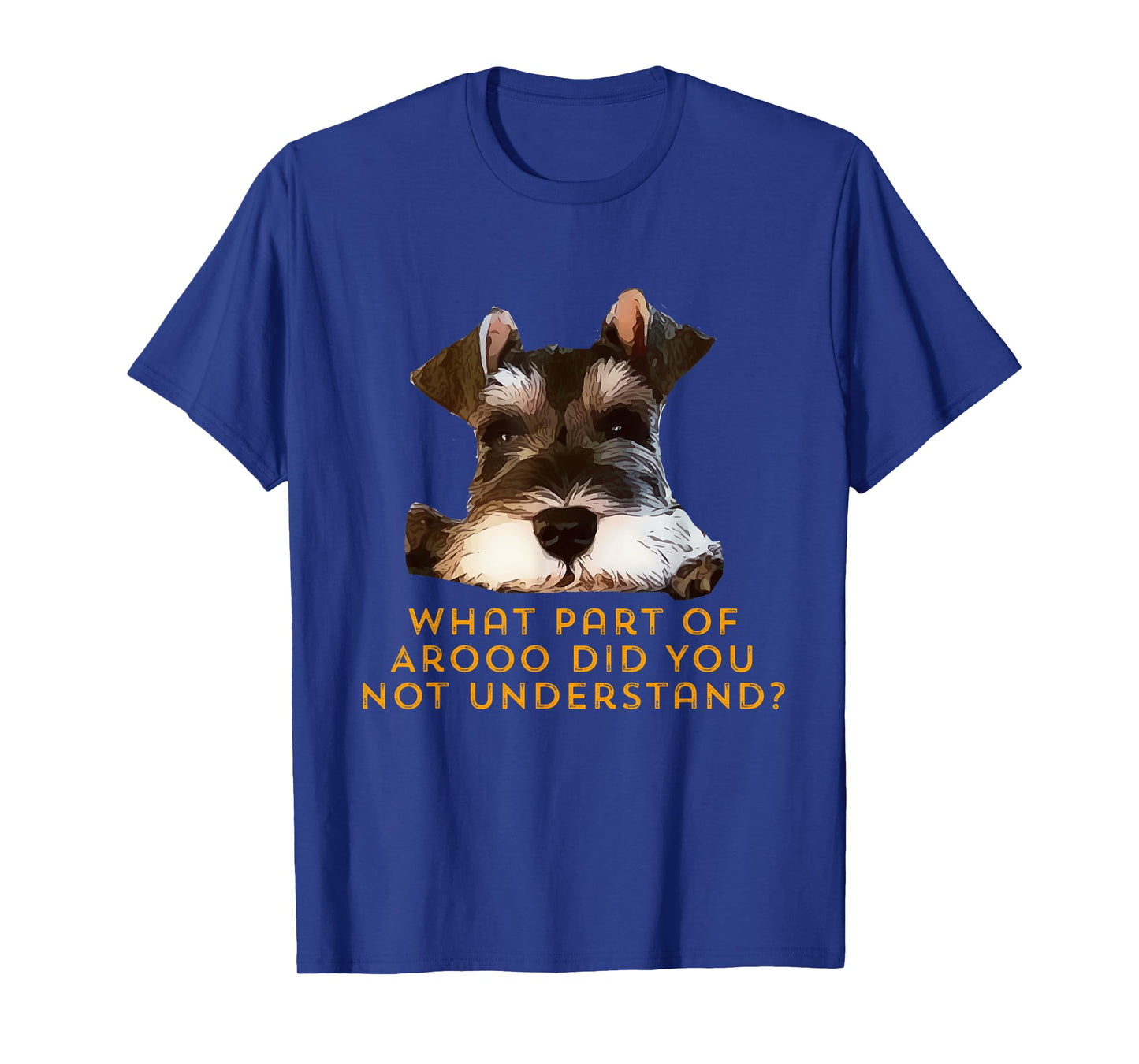 Schnauzer, what part of Arooo do you not understand. T-Shirt