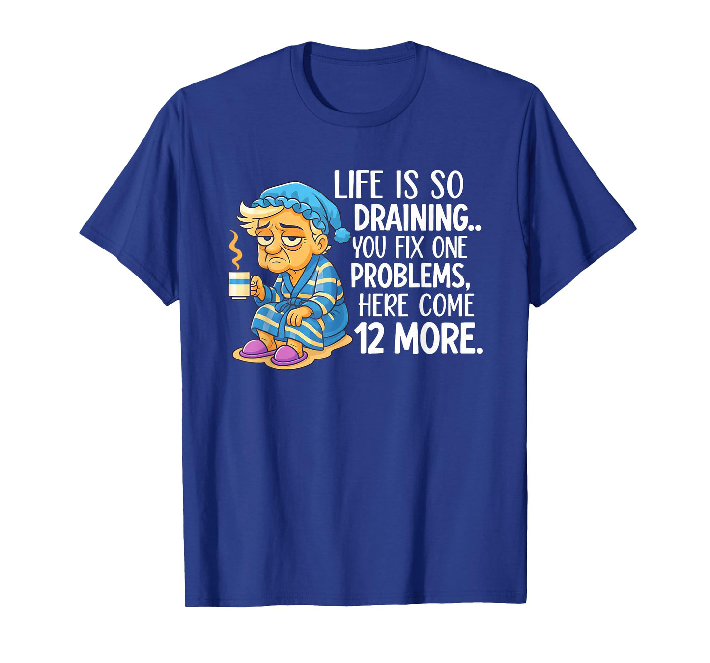 Life is So Draining You Fix One Problems Here Come 12 More T-Shirt