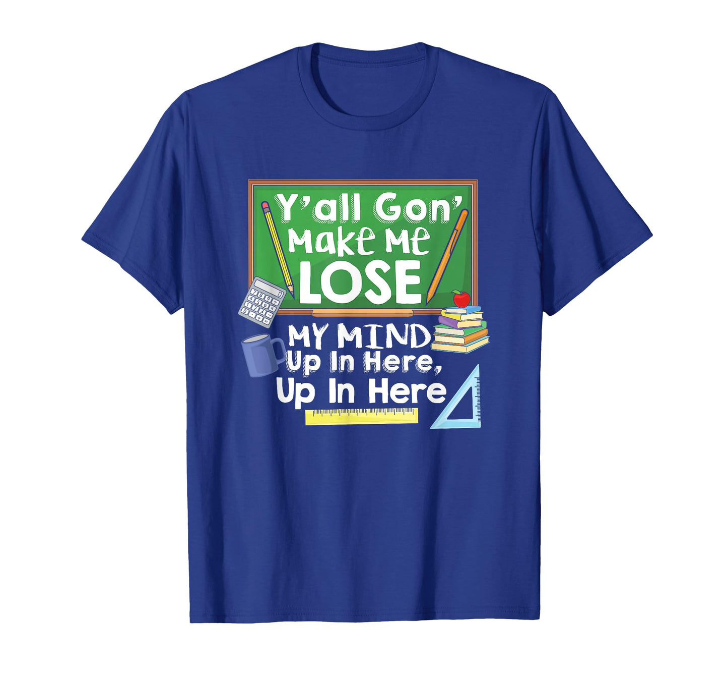 Teacher Y'all Gon' Make Me Lose My Mind Funny T-Shirt Gift T-Shirt