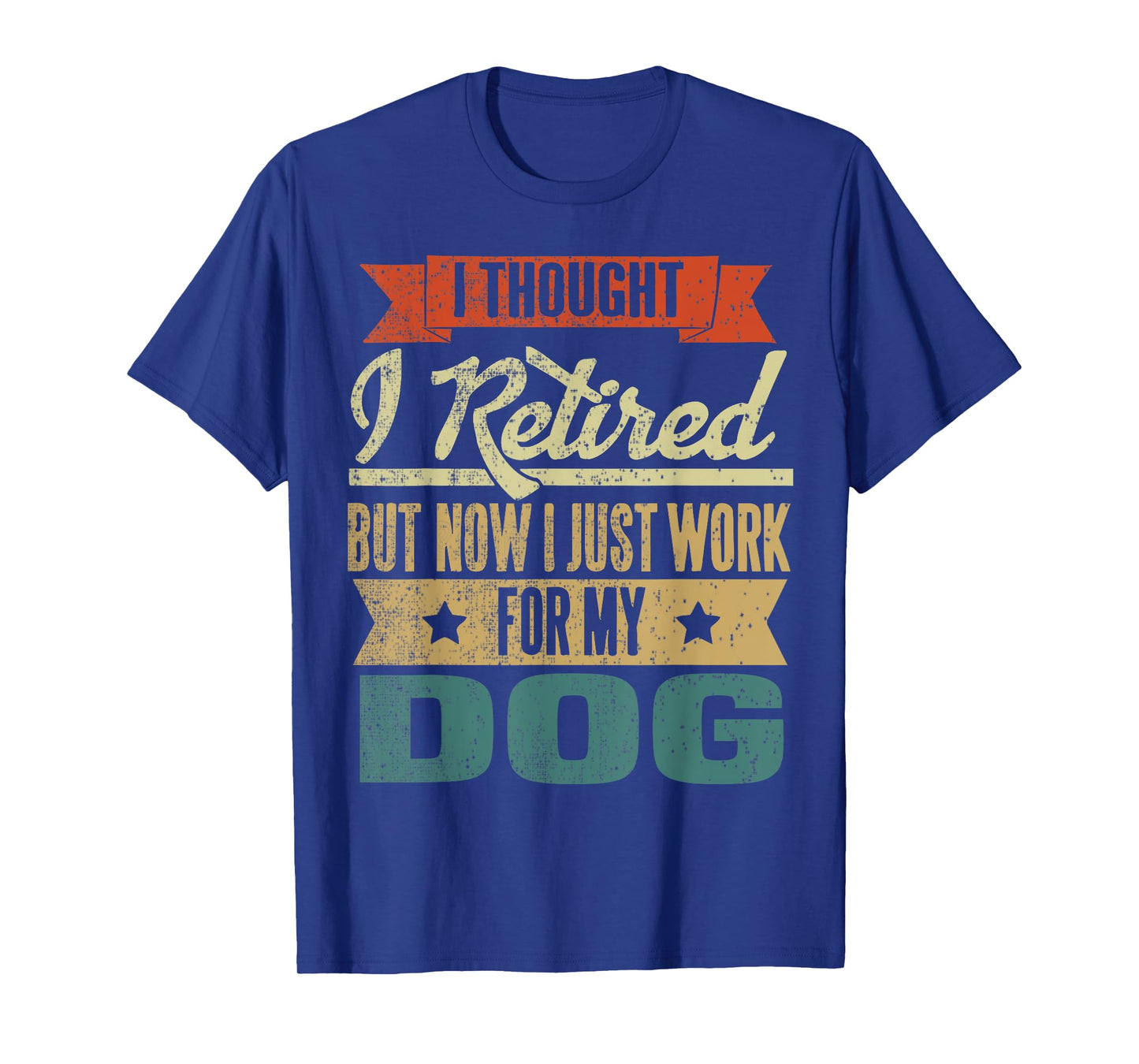 I Thought I Retired But Now I Just Work For My Dog Funny Men Women T-Shirt
