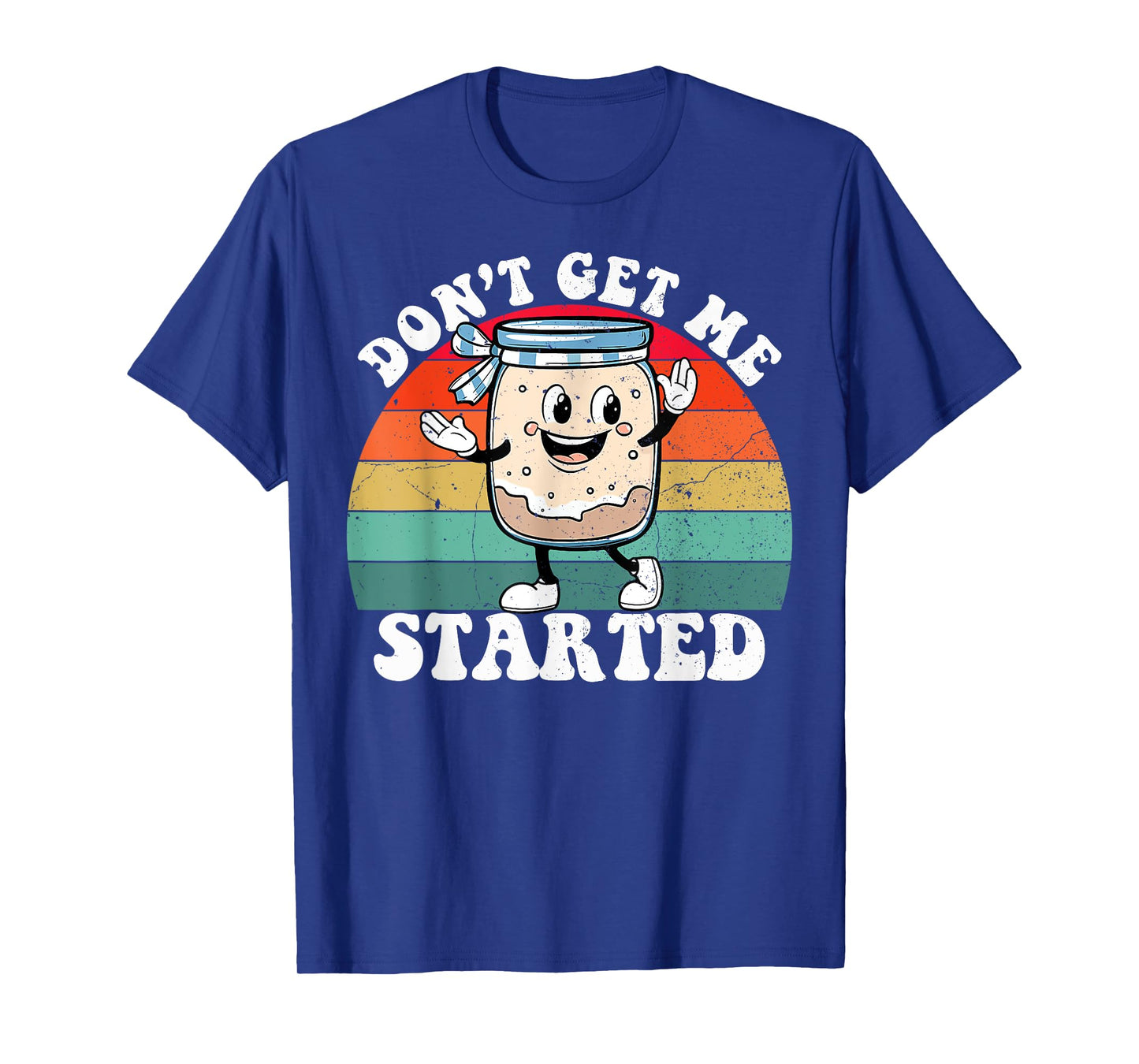 Don't Get Me Started Sourdough Starter Funny Bread Baking T-Shirt
