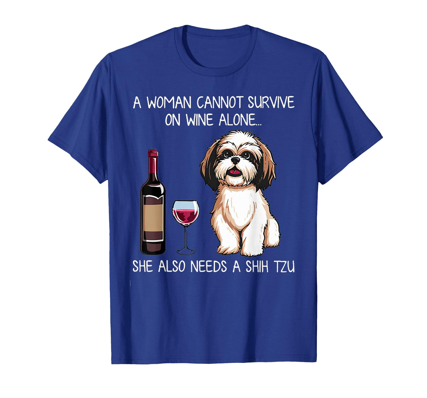 A Woman Cannot Survive On Wine Alone She Needs A Shih Tzu T-Shirt