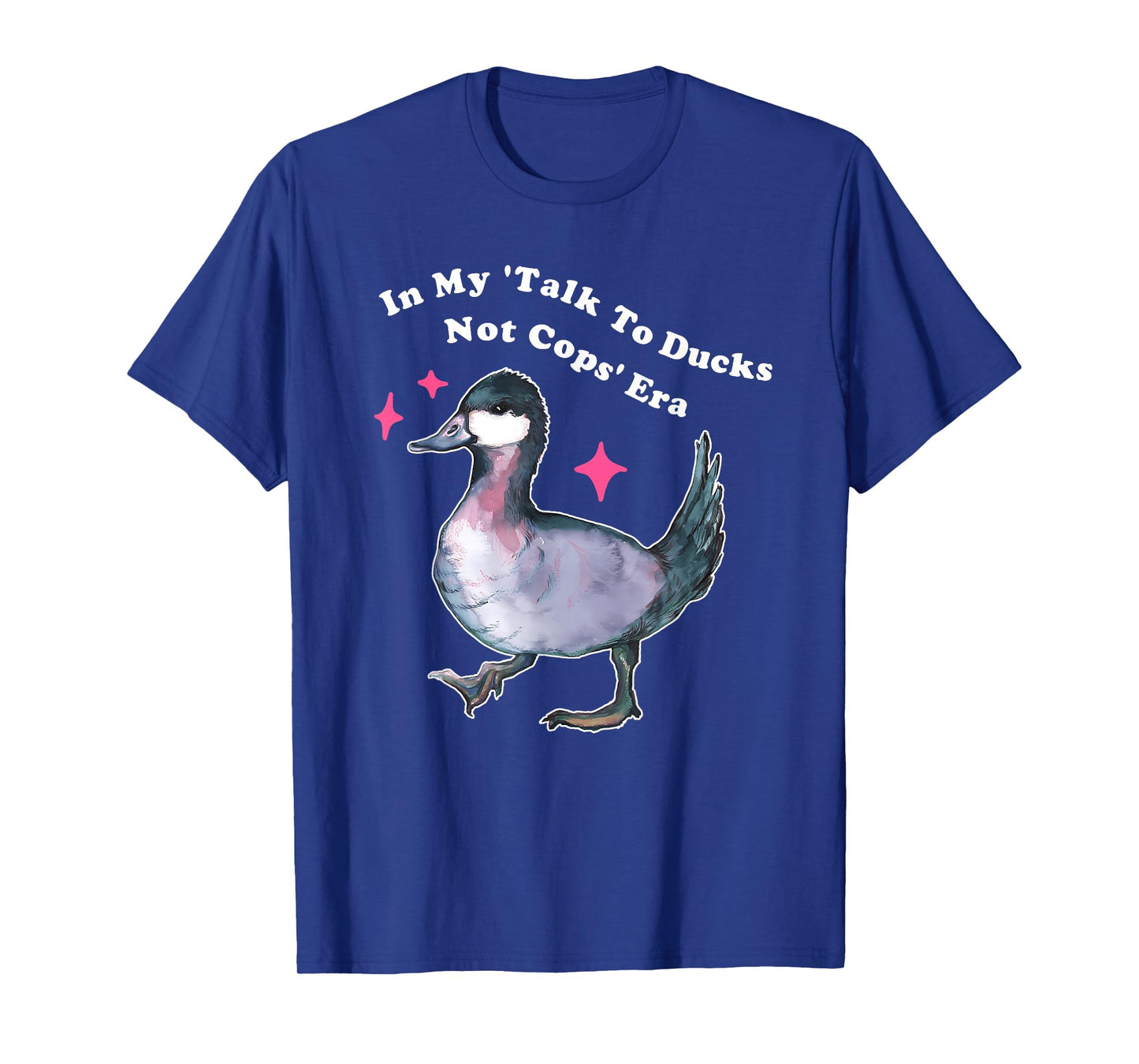 in My 'Talk to Ducks Not Cops' Era T-Shirt