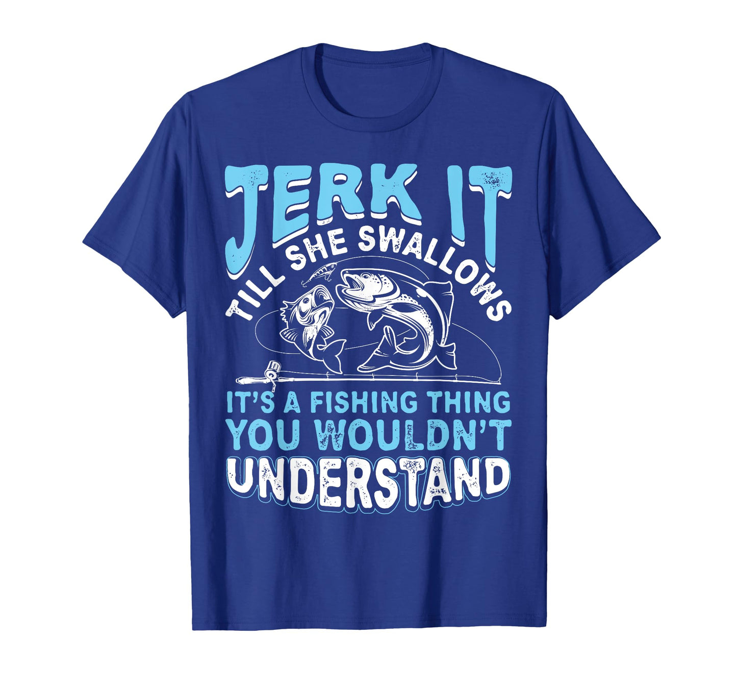 Jerk It Till She Swallows It's A Fishing Thing T Shirt Men T-Shirt