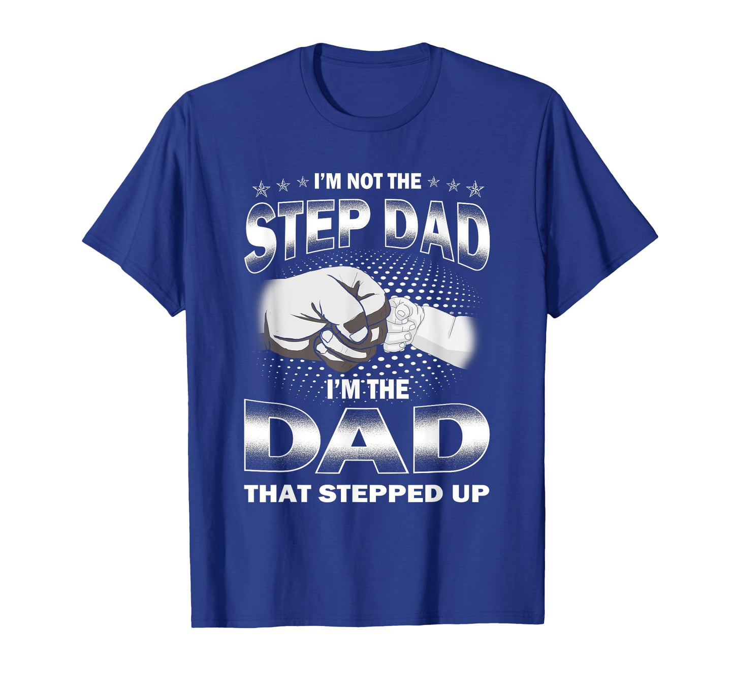 I'm Not The Step-dad I'm The Dad That Stepped Up Fathers Day T-Shirt