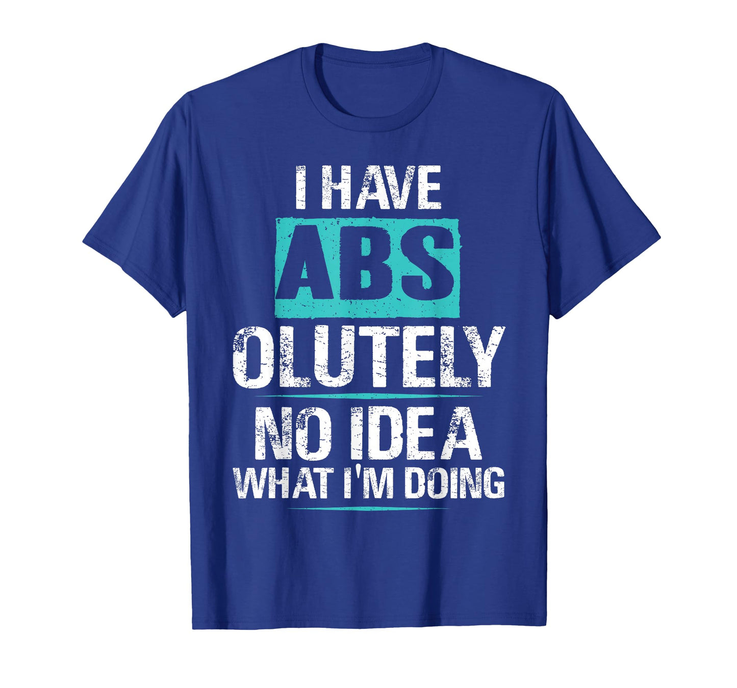 I Have Abs-olutely No Idea What I'm Doing Funny Gym Fitness T-Shirt