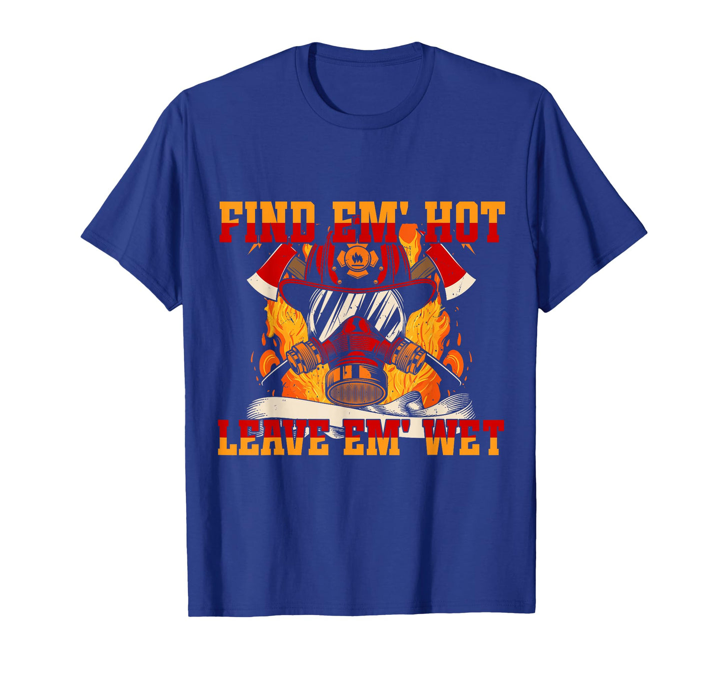 Pro Firefighter Find Em' Hot, Leave Em' Wet! Patriotic T-Shirt