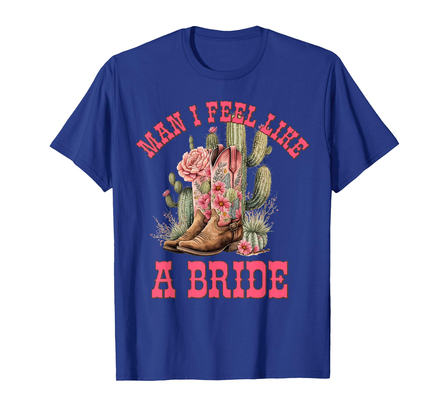Man I Feel Like A Bride Cactus Cowgirl Bachelorette Party T-Shirt