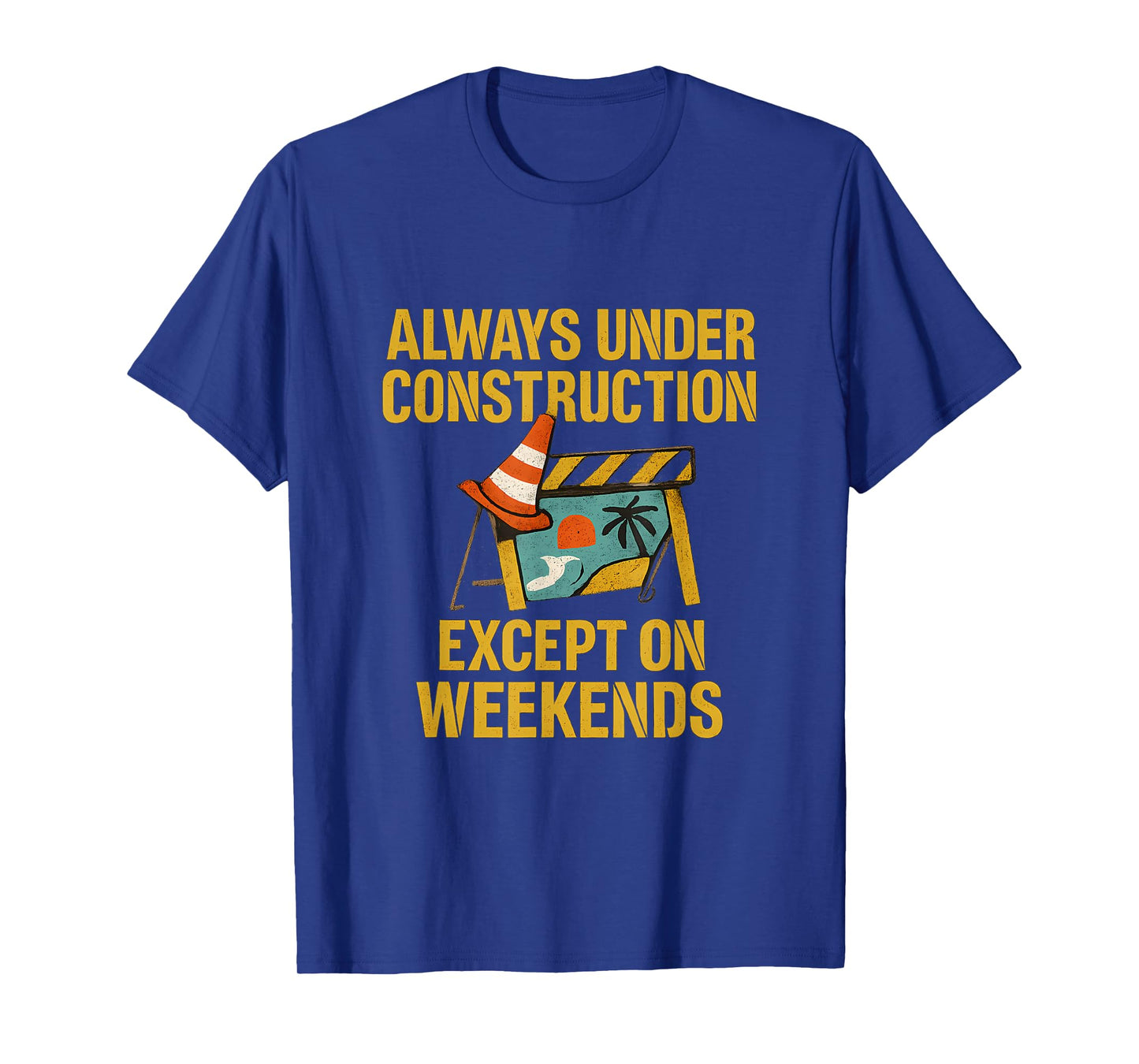 Always Under Construction Except on Weekends T-Shirt